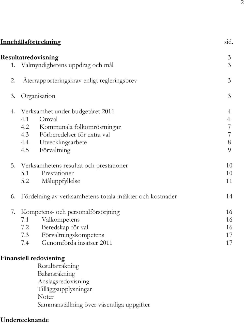 Verksamhetens resultat och prestationer 10 5.1 Prestationer 10 5.2 Måluppfyllelse 11 6. Fördelning av verksamhetens totala intäkter och kostnader 14 7. Kompetens- och personalförsörjning 16 7.