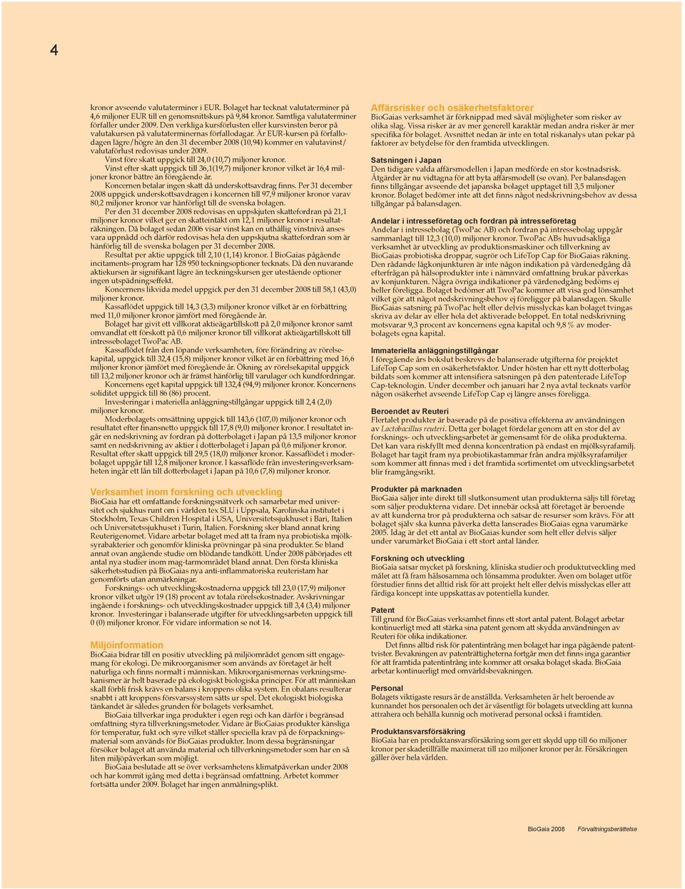 Är EUR-kursen på förfallodagen lägre/högre än den 31 december 2008 (10,94) kommer en valutavinst/ valutaförlust redovisas under 2009. Vinst före skatt uppgick till 24,0 (10,7) miljoner kronor.