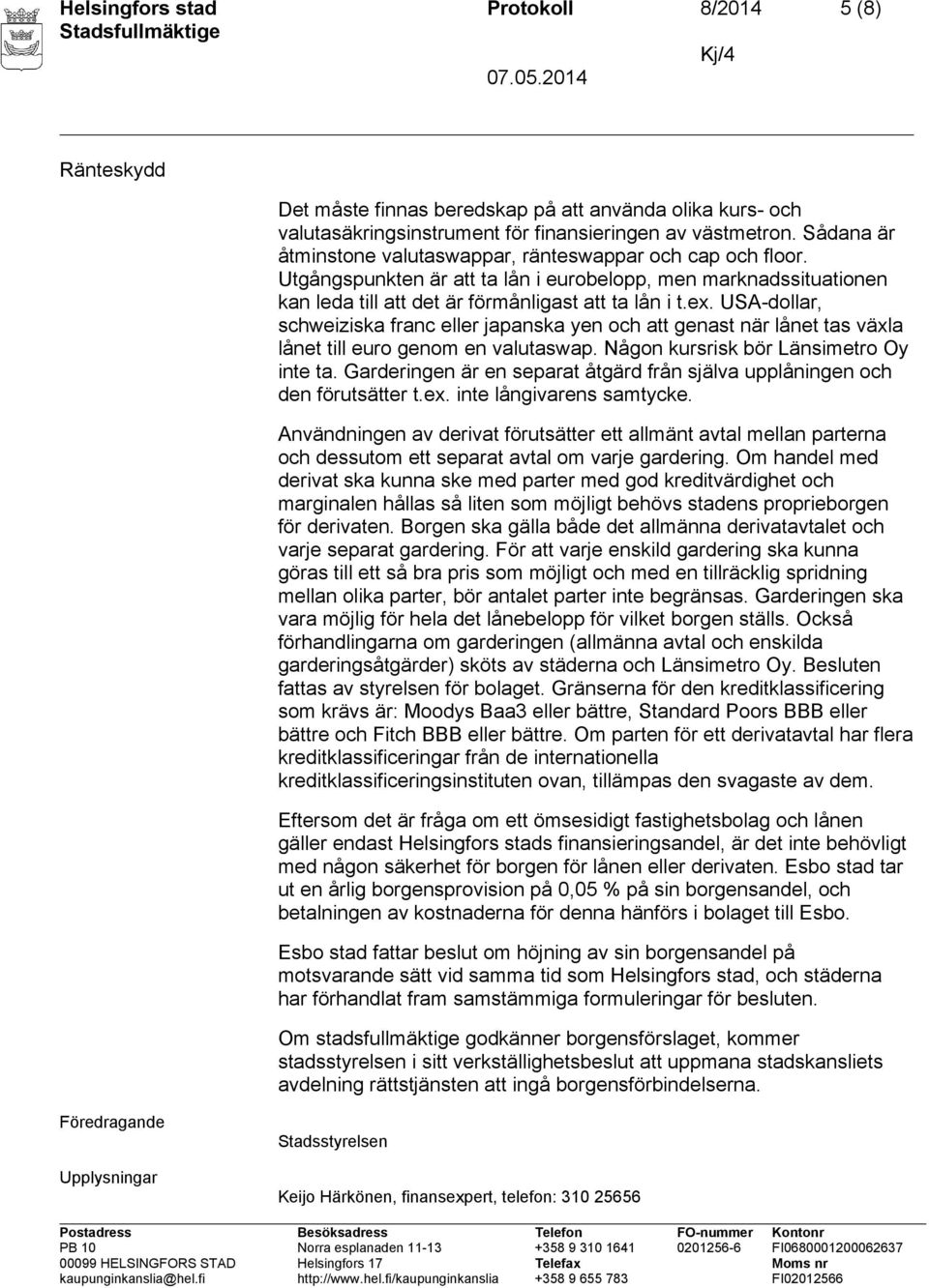 USA-dollar, schweiziska franc eller japanska yen och att genast när lånet tas växla lånet till euro genom en valutaswap. Någon kursrisk bör Länsimetro Oy inte ta.