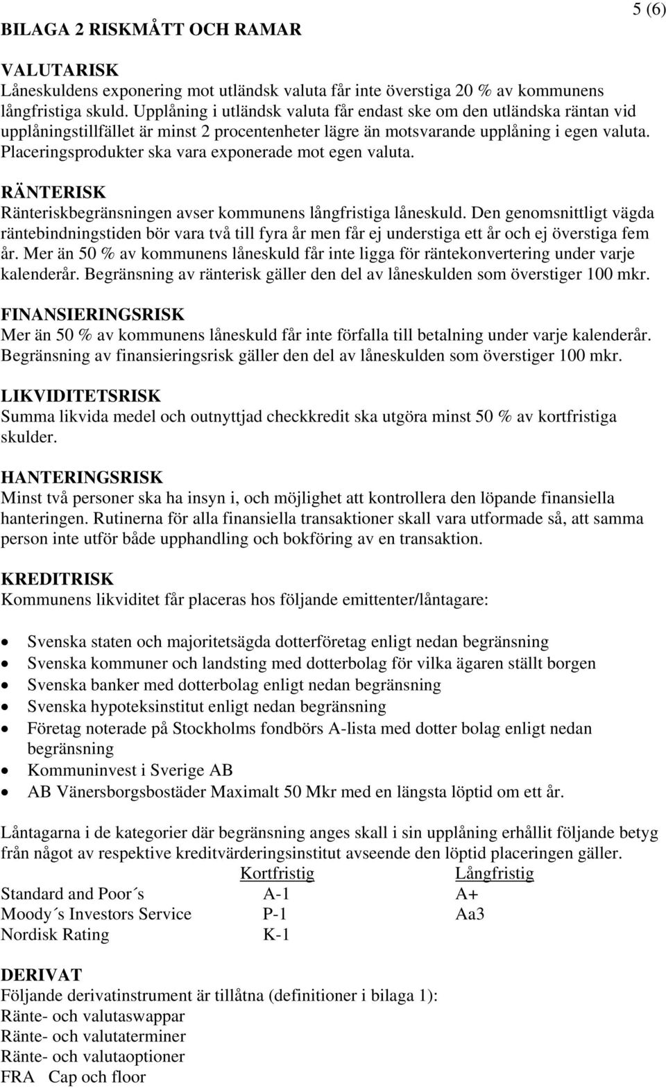 Placeringsprodukter ska vara exponerade mot egen valuta. RÄNTERISK Ränteriskbegränsningen avser kommunens långfristiga låneskuld.