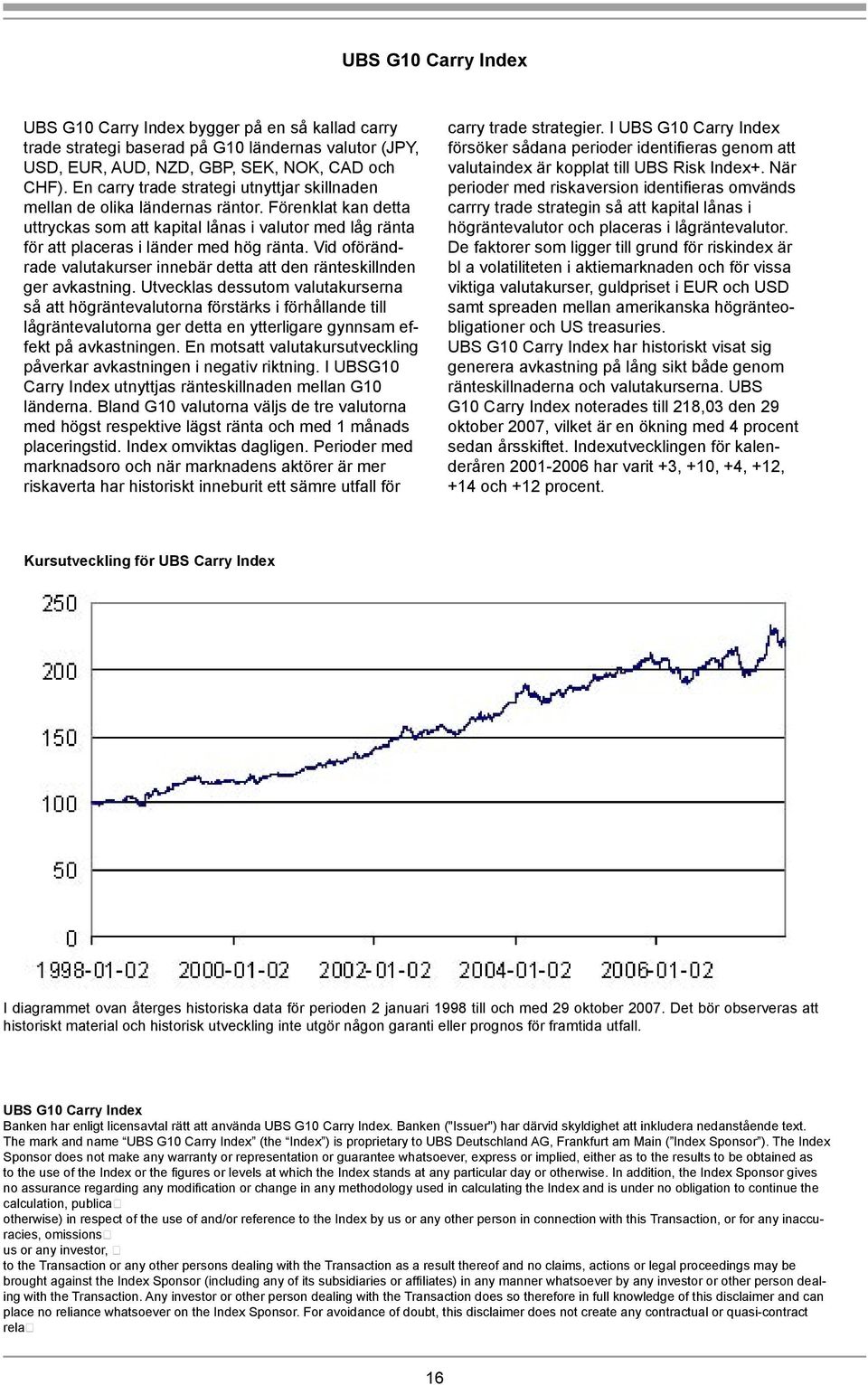 Vid oförändrade valutakurser innebär detta att den ränteskillnden ger avkastning.