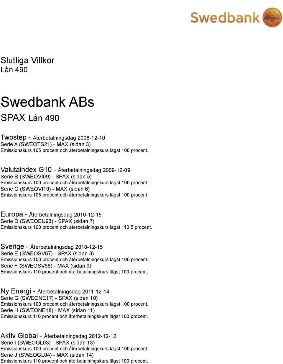 Serie C (SWEOVI10) - MAX (sidan 6) Emissionskurs 105 procent och återbetalningskurs lägst 100 procent Europa - Återbetalningsdag 2010-12-15 Serie D (SWEOEU93) - SPAX (sidan 7) Emissionskurs 100