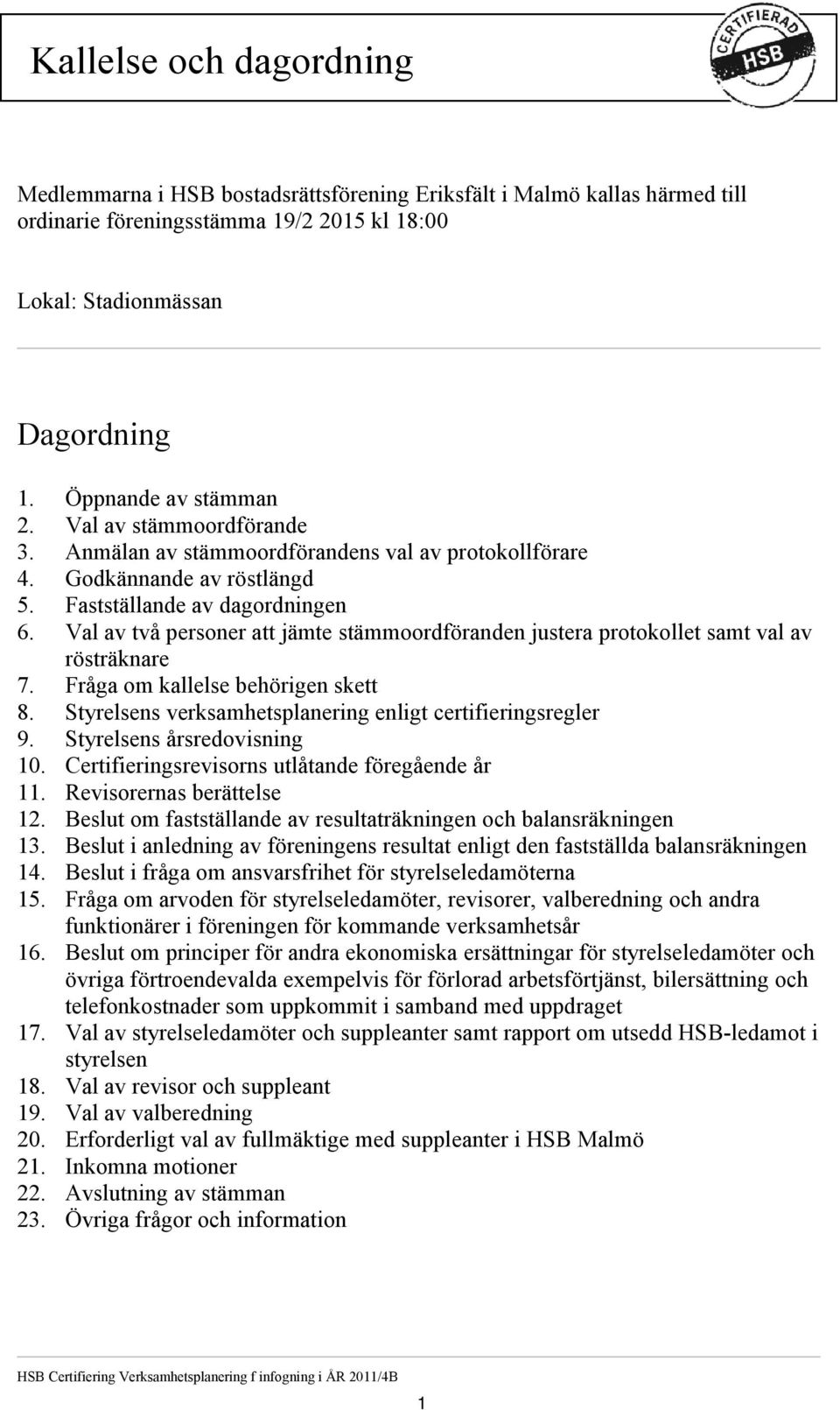 Val av två personer att jämte stämmoordföranden justera protokollet samt val av rösträknare 7. Fråga om kallelse behörigen skett 8. Styrelsens verksamhetsplanering enligt certifieringsregler 9.