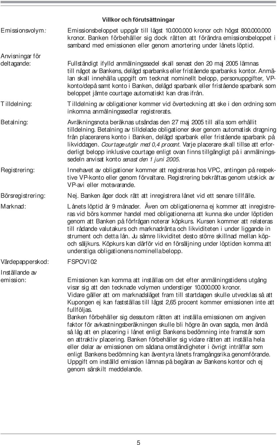 Anvisningar för deltagande: Tilldelning: Betalning: Registrering: Börsregistrering: Marknad: Värdepapperskod: Inställande av emission: Fullständigt ifylld anmälningssedel skall senast den 20 maj 2005