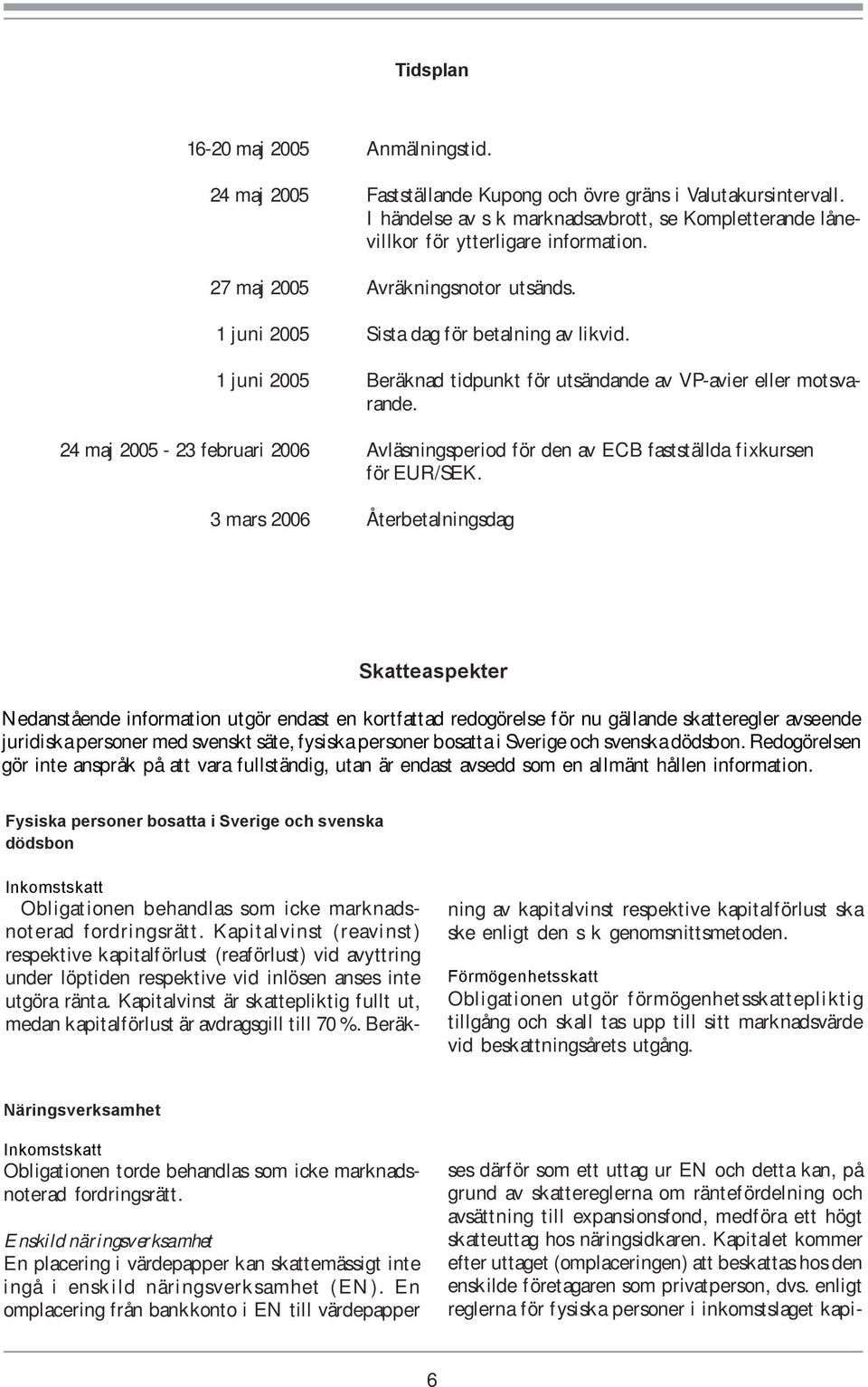 1 juni 2005 Beräknad tidpunkt för utsändande av VP-avier eller motsvarande. 24 maj 2005-23 februari 2006 Avläsningsperiod för den av ECB fastställda fixkursen för EUR/SEK.