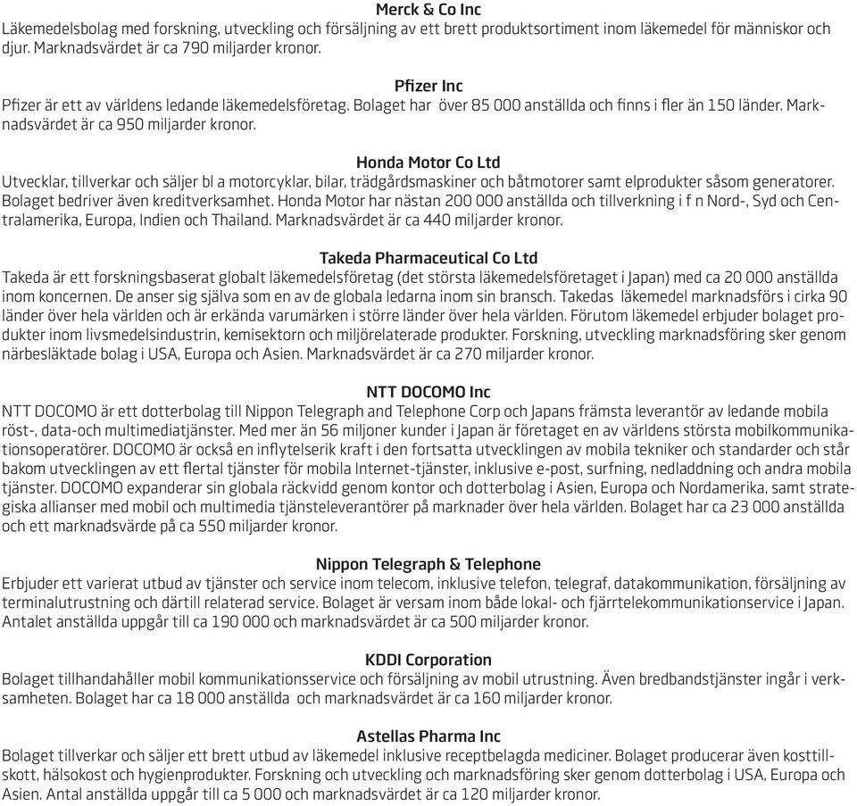 Honda Motor Co Ltd Utvecklar, tillverkar och säljer bl a motorcyklar, bilar, trädgårdsmaskiner och båtmotorer samt elprodukter såsom generatorer. Bolaget bedriver även kreditverksamhet.