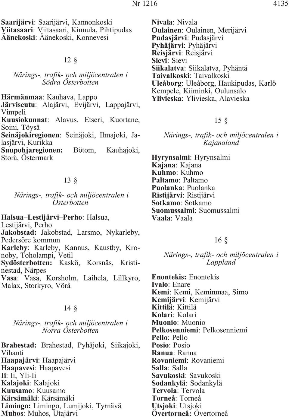 Österbotten Halsua Lestijärvi Perho: Halsua, Lestijärvi, Perho Jakobstad: Jakobstad, Larsmo, Nykarleby, Pedersöre kommun Karleby: Karleby, Kannus, Kaustby, Kronoby, Toholampi, Vetil Sydösterbotten: