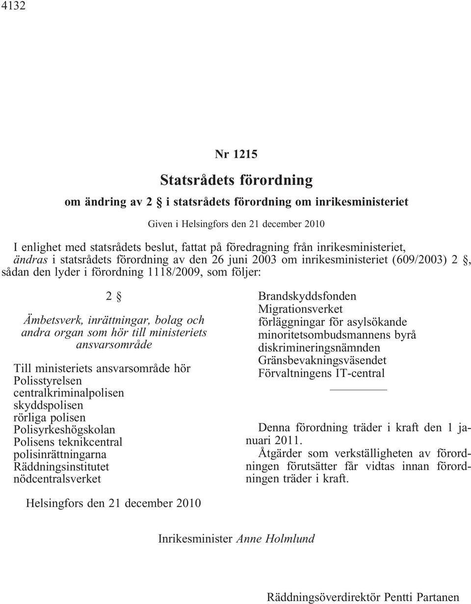 och andra organ som hör till ministeriets ansvarsområde Till ministeriets ansvarsområde hör Polisstyrelsen centralkriminalpolisen skyddspolisen rörliga polisen Polisyrkeshögskolan Polisens