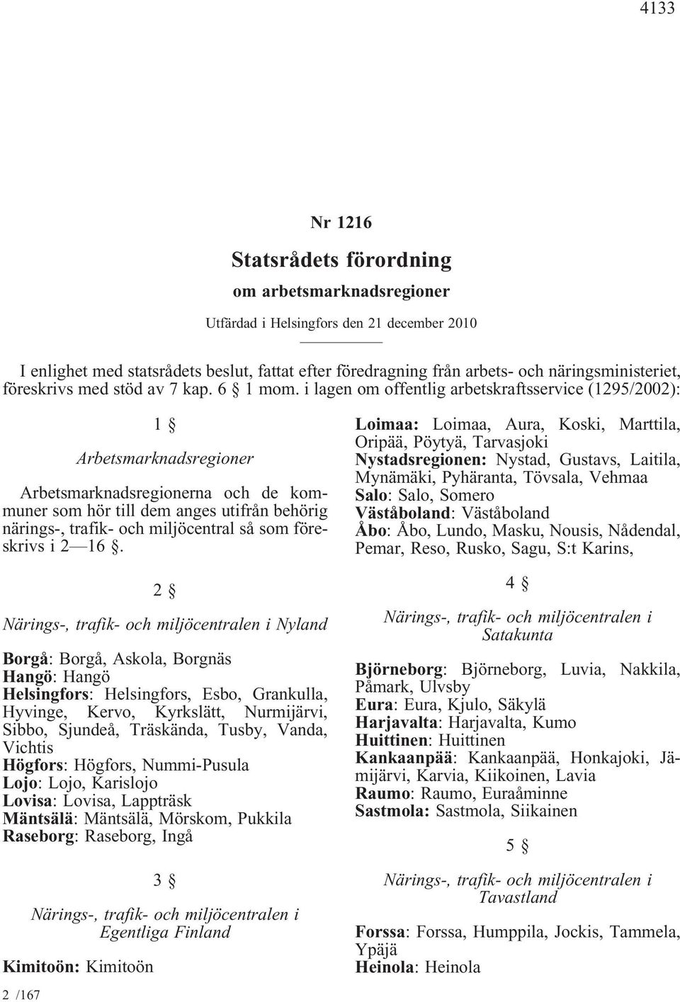 i lagen om offentlig arbetskraftsservice (1295/2002): 1 Arbetsmarknadsregioner Arbetsmarknadsregionerna och de kommuner som hör till dem anges utifrån behörig närings-, trafik- och miljöcentral så