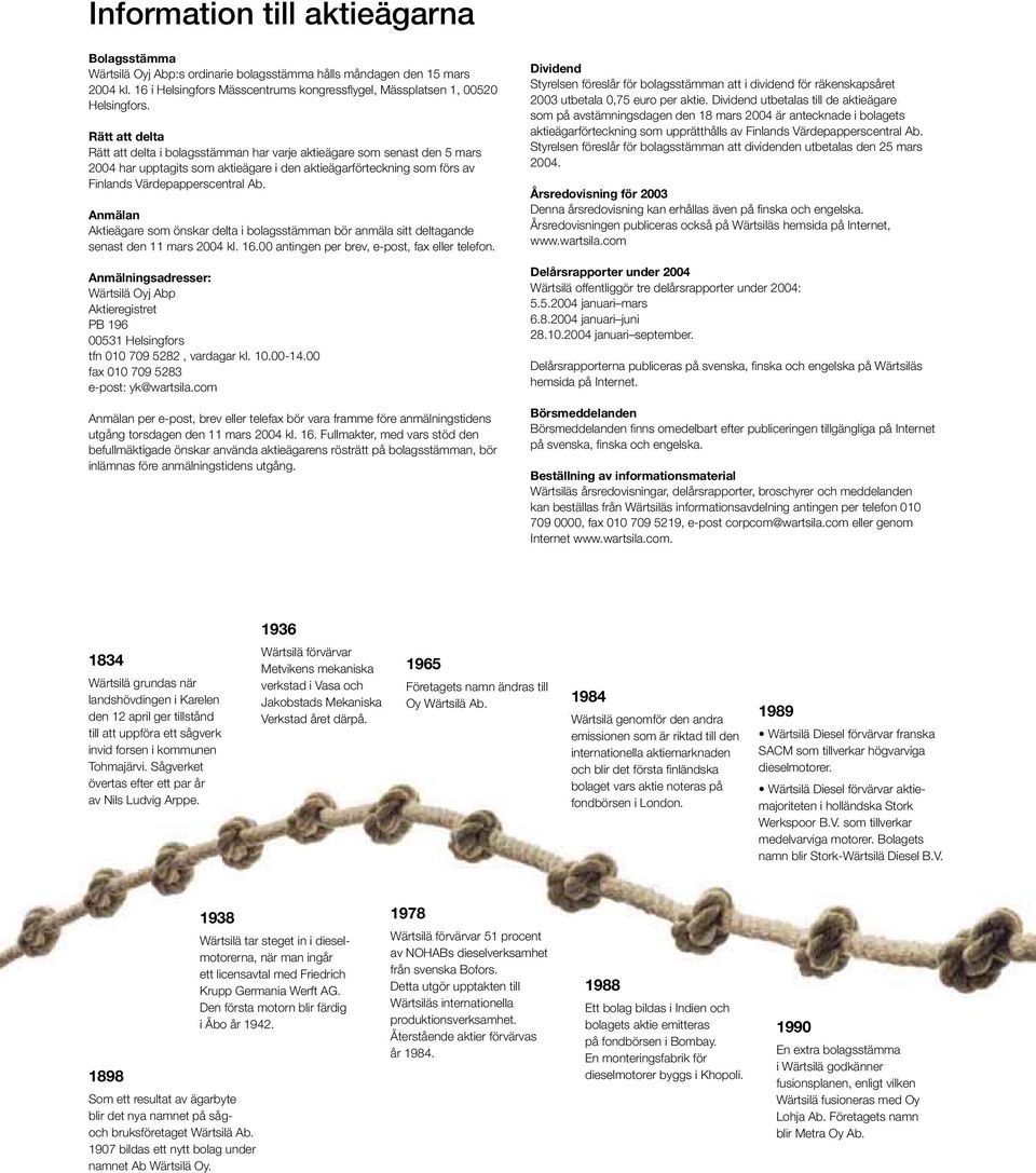 Anmälan Aktieägare som önskar delta i bolagsstämman bör anmäla sitt deltagande senast den 11 mars 2004 kl. 16.00 antingen per brev, e-post, fax eller telefon.
