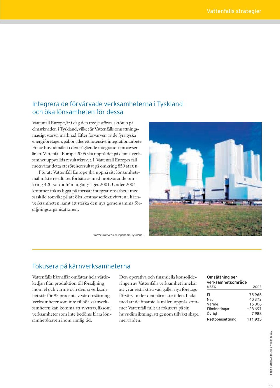 Ett av huvudmålen i den pågående integrationsprocessen är att Vattenfall Europe 2005 ska uppnå det på denna verksamhet uppställda resultatkravet.