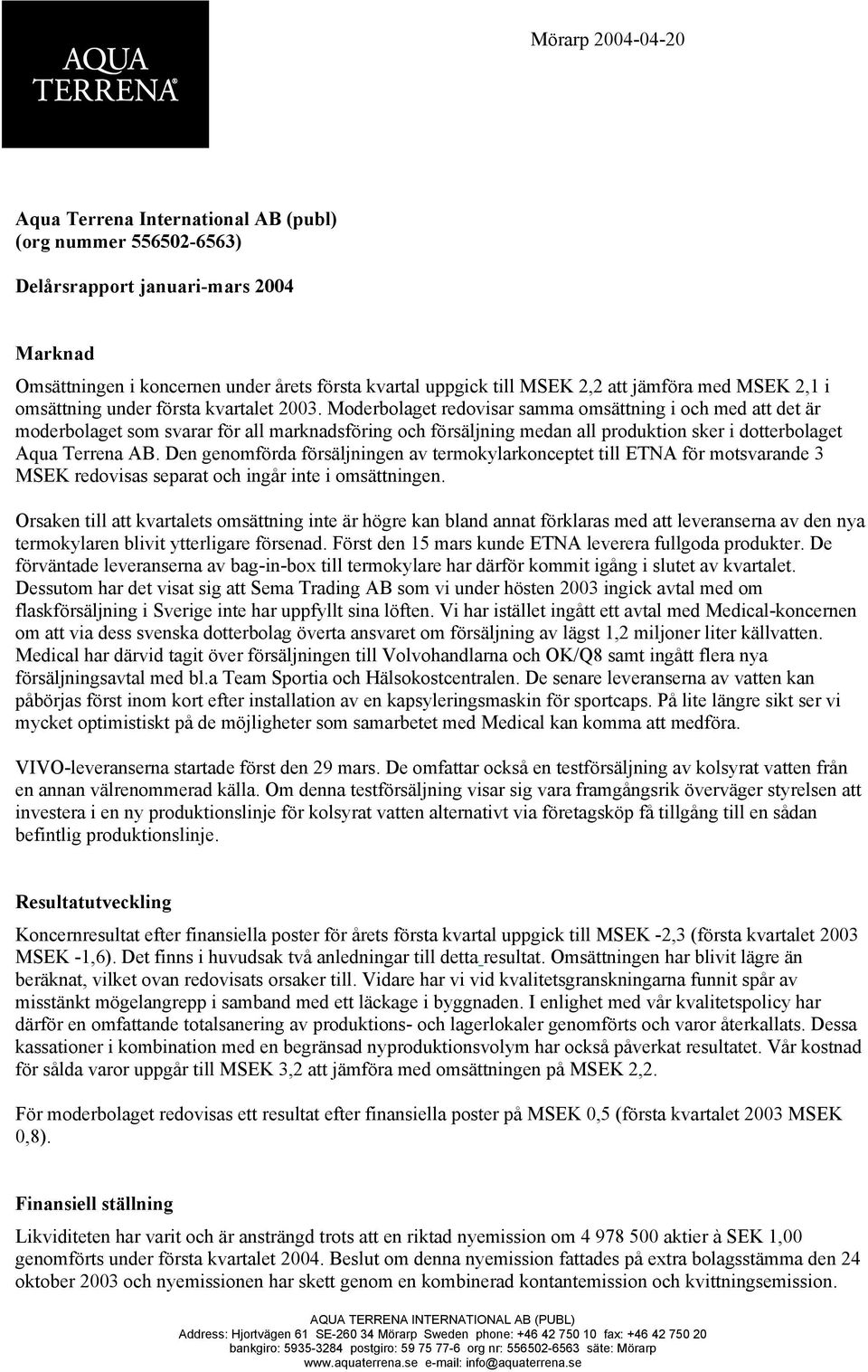 Moderbolaget redovisar samma omsättning i och med att det är moderbolaget som svarar för all marknadsföring och försäljning medan all produktion sker i dotterbolaget Aqua Terrena AB.