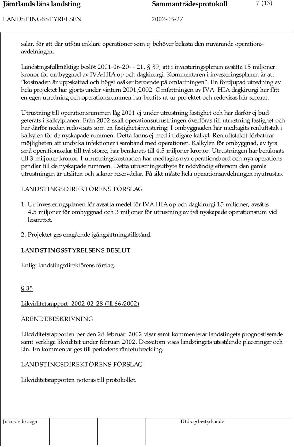 Kommentaren i investeringsplanen är att kostnaden är uppskattad och högst osäker beroende på omfattningen. En fördjupad utredning av hela projektet har gjorts under vintern 2001/2002.