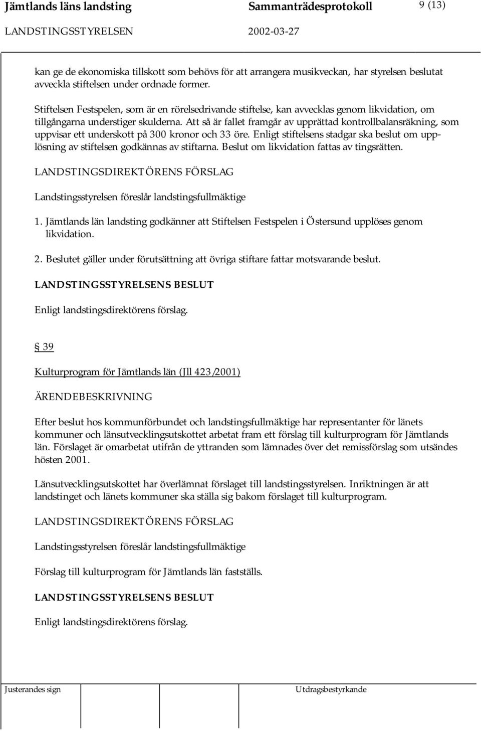 Att så är fallet framgår av upprättad kontrollbalansräkning, som uppvisar ett underskott på 300 kronor och 33 öre.