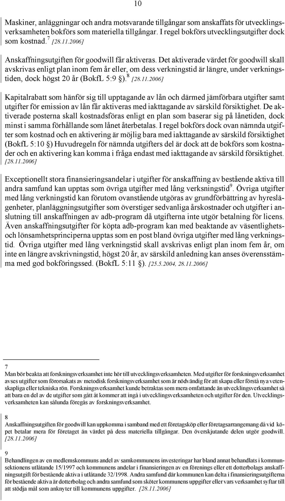 Det aktiverade värdet för goodwill skall avskrivas enligt plan inom fem år eller, om dess verkningstid är längre, under verkningstiden, dock högst 20 år (BokfL 5:9 ).