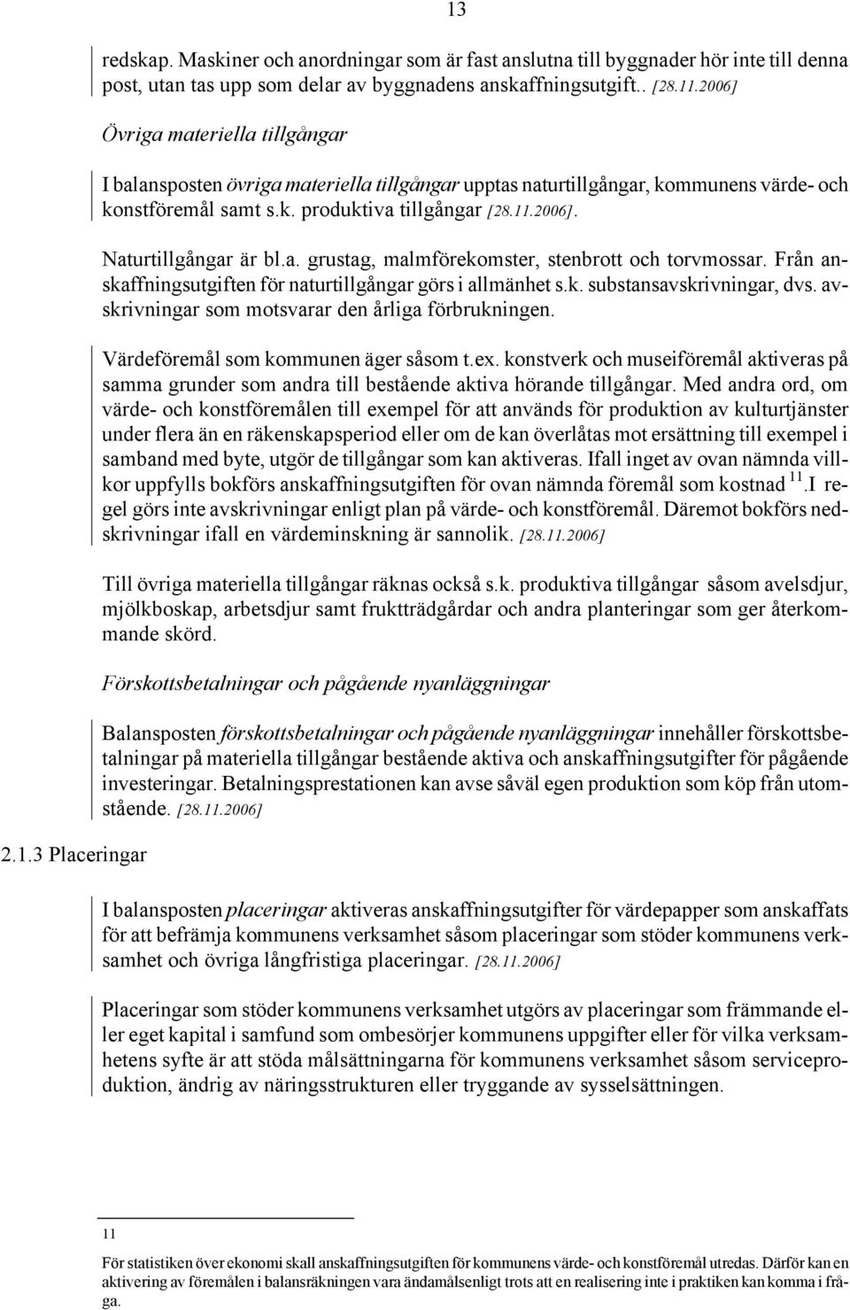 Från anskaffningsutgiften för naturtillgångar görs i allmänhet s.k. substansavskrivningar, dvs. avskrivningar som motsvarar den årliga förbrukningen. Värdeföremål som kommunen äger såsom t.ex.