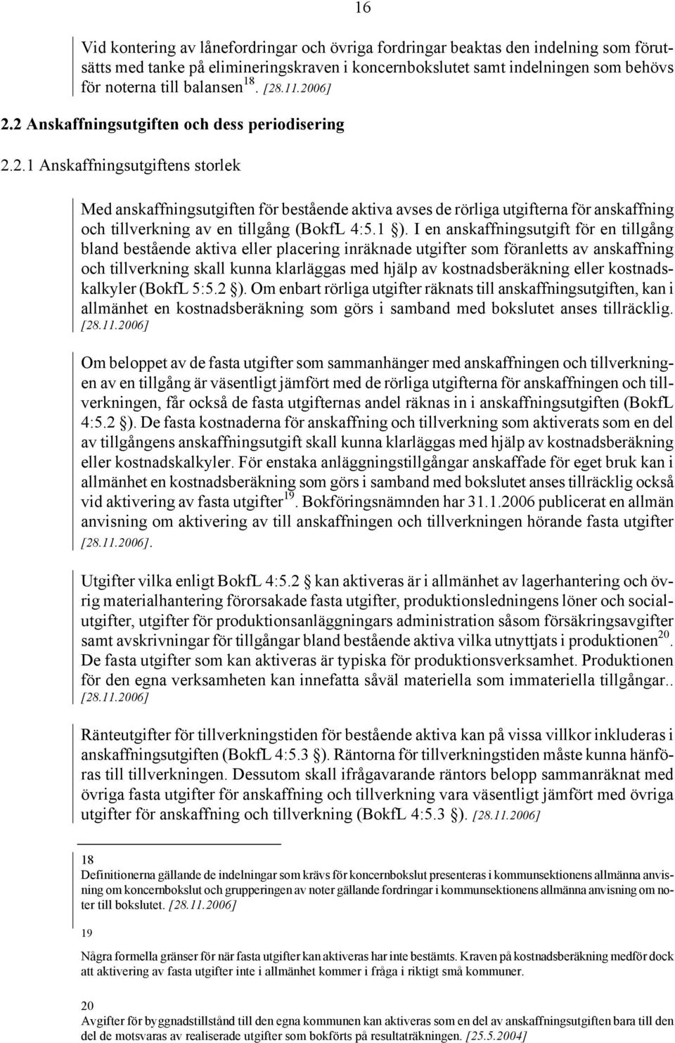 1 ). I en anskaffningsutgift för en tillgång bland bestående aktiva eller placering inräknade utgifter som föranletts av anskaffning och tillverkning skall kunna klarläggas med hjälp av