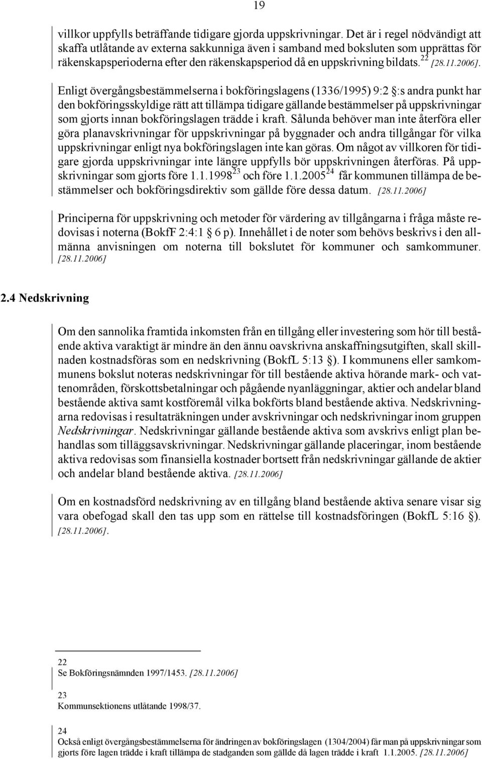 Enligt övergångsbestämmelserna i bokföringslagens (1336/1995) 9:2 :s andra punkt har den bokföringsskyldige rätt att tillämpa tidigare gällande bestämmelser på uppskrivningar som gjorts innan