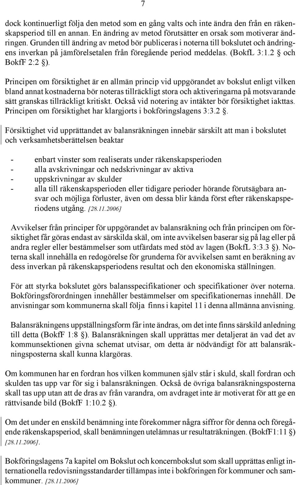 Principen om försiktighet är en allmän princip vid uppgörandet av bokslut enligt vilken bland annat kostnaderna bör noteras tillräckligt stora och aktiveringarna på motsvarande sätt granskas