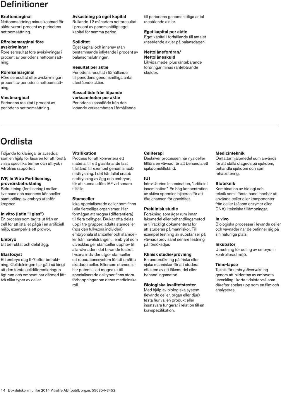 Rörelsemarginal Rörelseresultat efter avskrivningar i procent av periodens nettoomsättning. Vinstmarginal Periodens resultat i procent av periodens nettoomsättning.