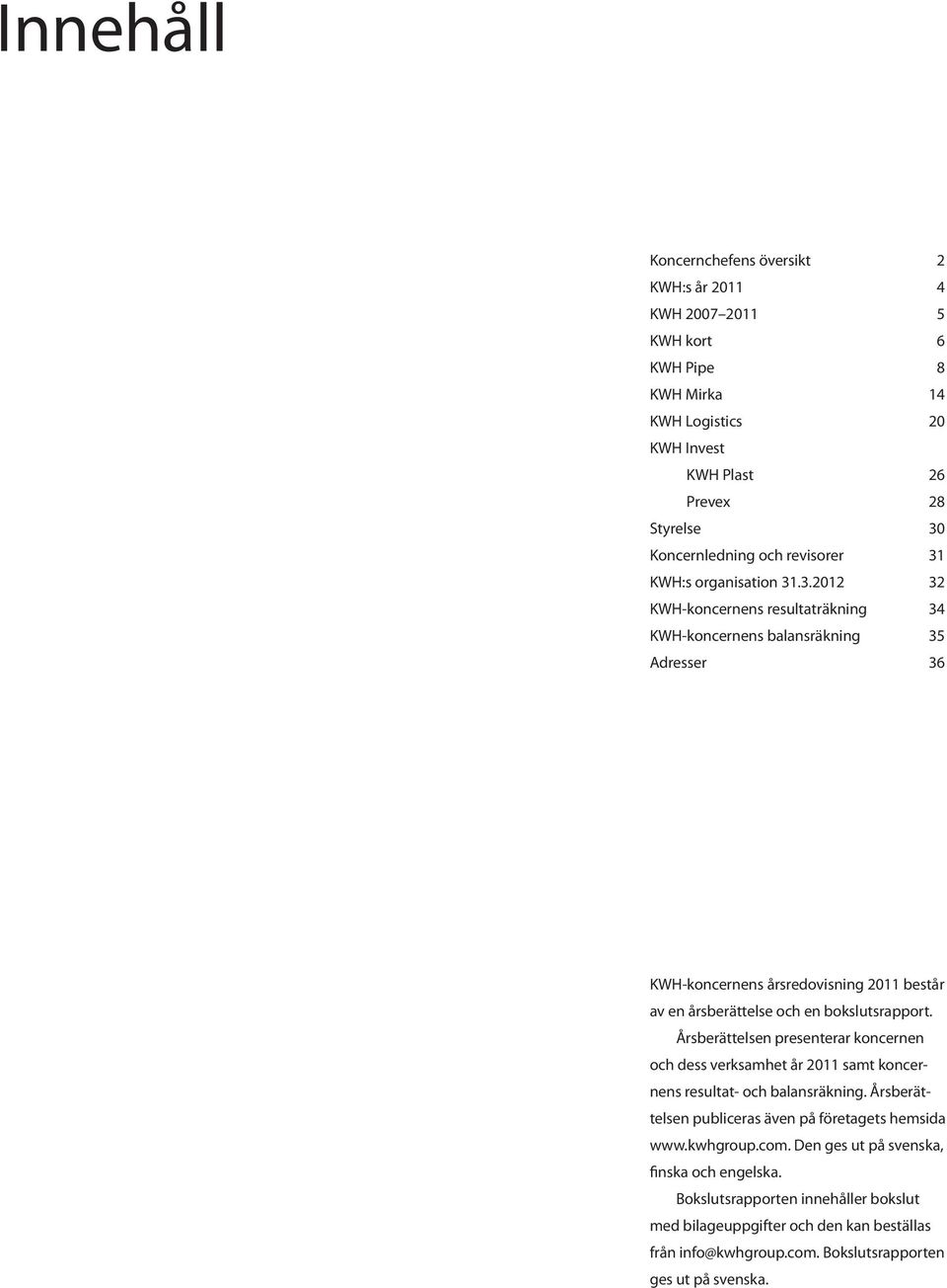 Årsberättelsen presenterar koncernen och dess verksamhet år 2011 samt koncernens resultat- och balansräkning. Årsberättelsen publiceras även på före tagets hemsida www.kwhgroup.com.