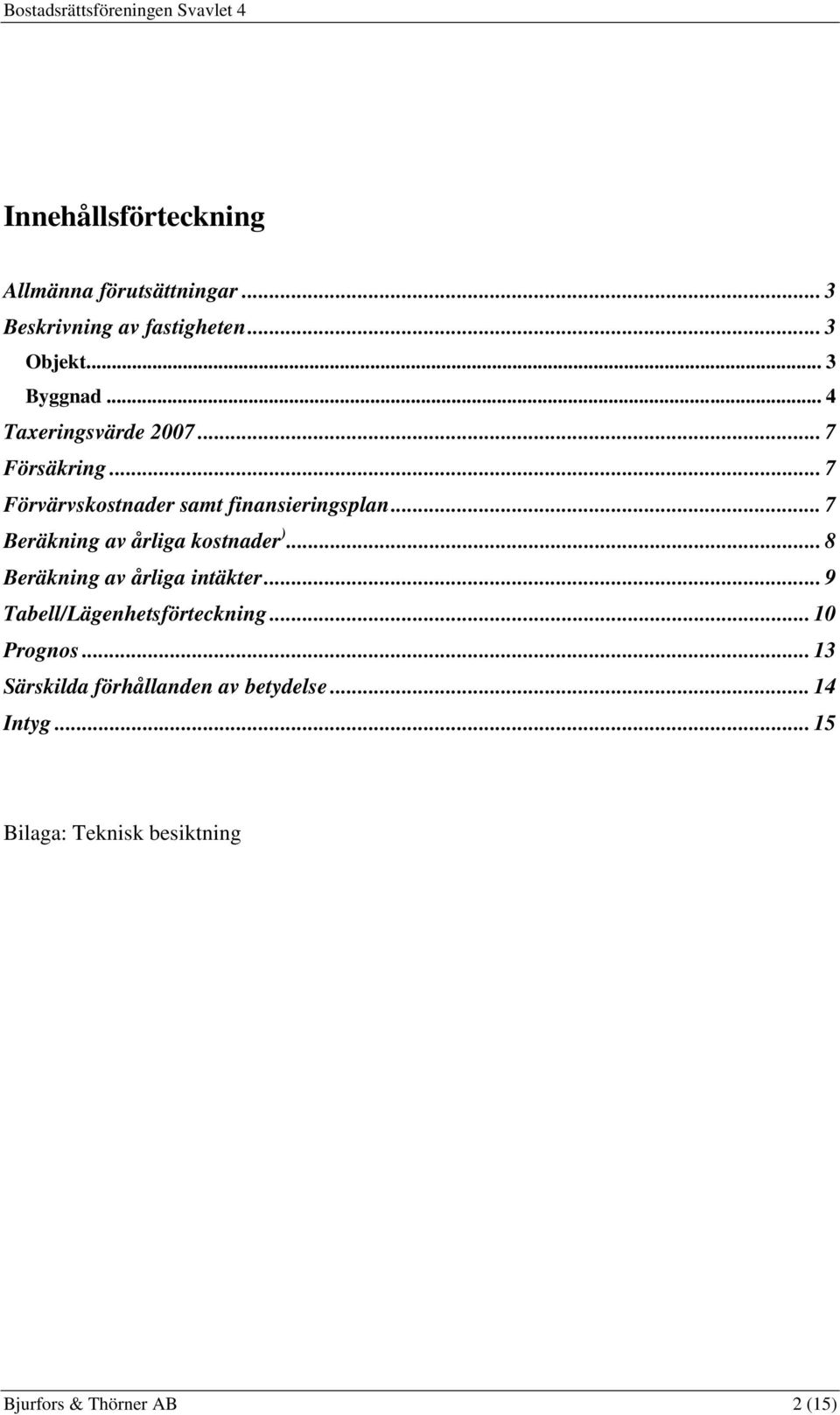 .. 7 Beräkning av årliga kostnader )... 8 Beräkning av årliga intäkter... 9 Tabell/Lägenhetsförteckning.