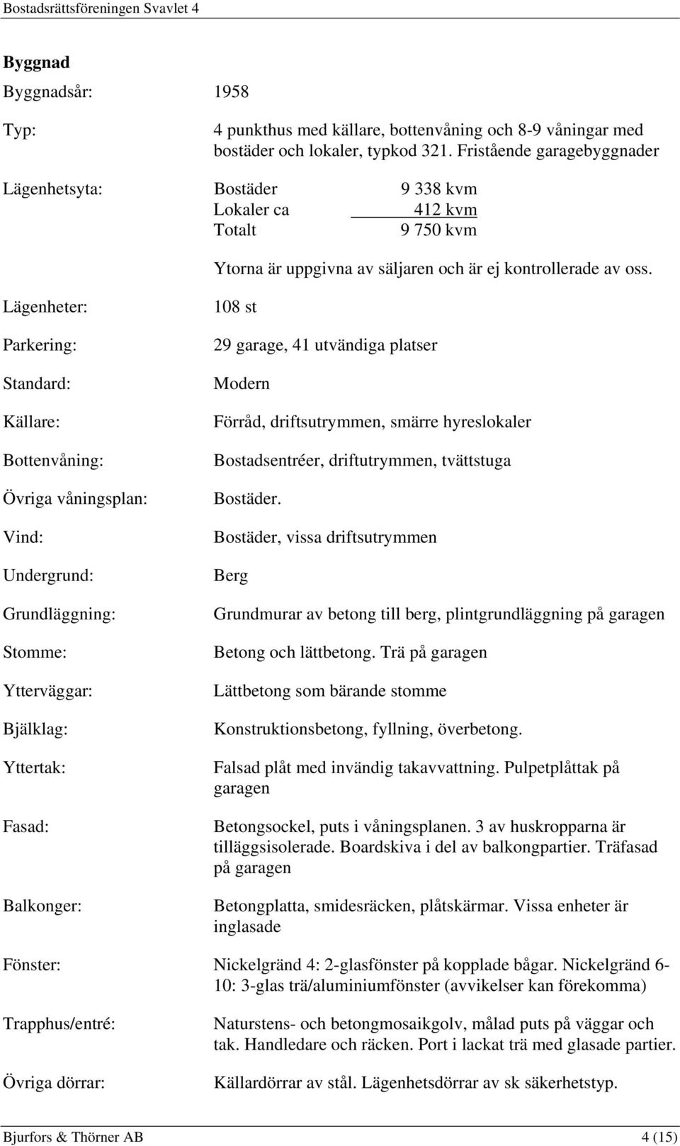 Lägenheter: Parkering: Standard: Källare: Bottenvåning: Övriga våningsplan: Vind: Undergrund: Grundläggning: Stomme: Ytterväggar: Bjälklag: Yttertak: Fasad: Balkonger: 108 st 29 garage, 41 utvändiga