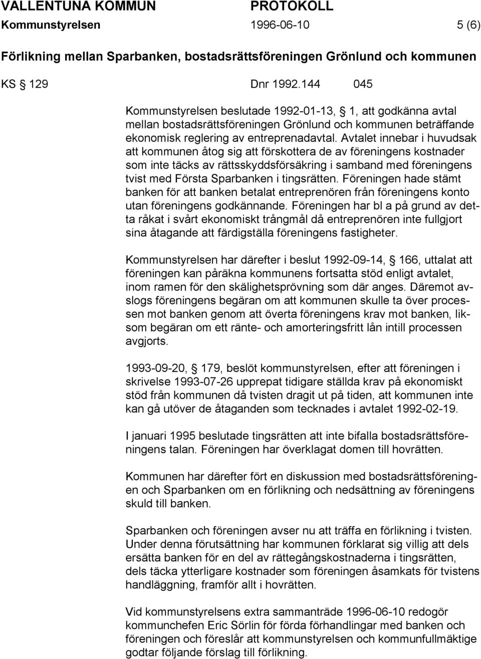 Avtalet innebar i huvudsak att kommunen åtog sig att förskottera de av föreningens kostnader som inte täcks av rättsskyddsförsäkring i samband med föreningens tvist med Första Sparbanken i