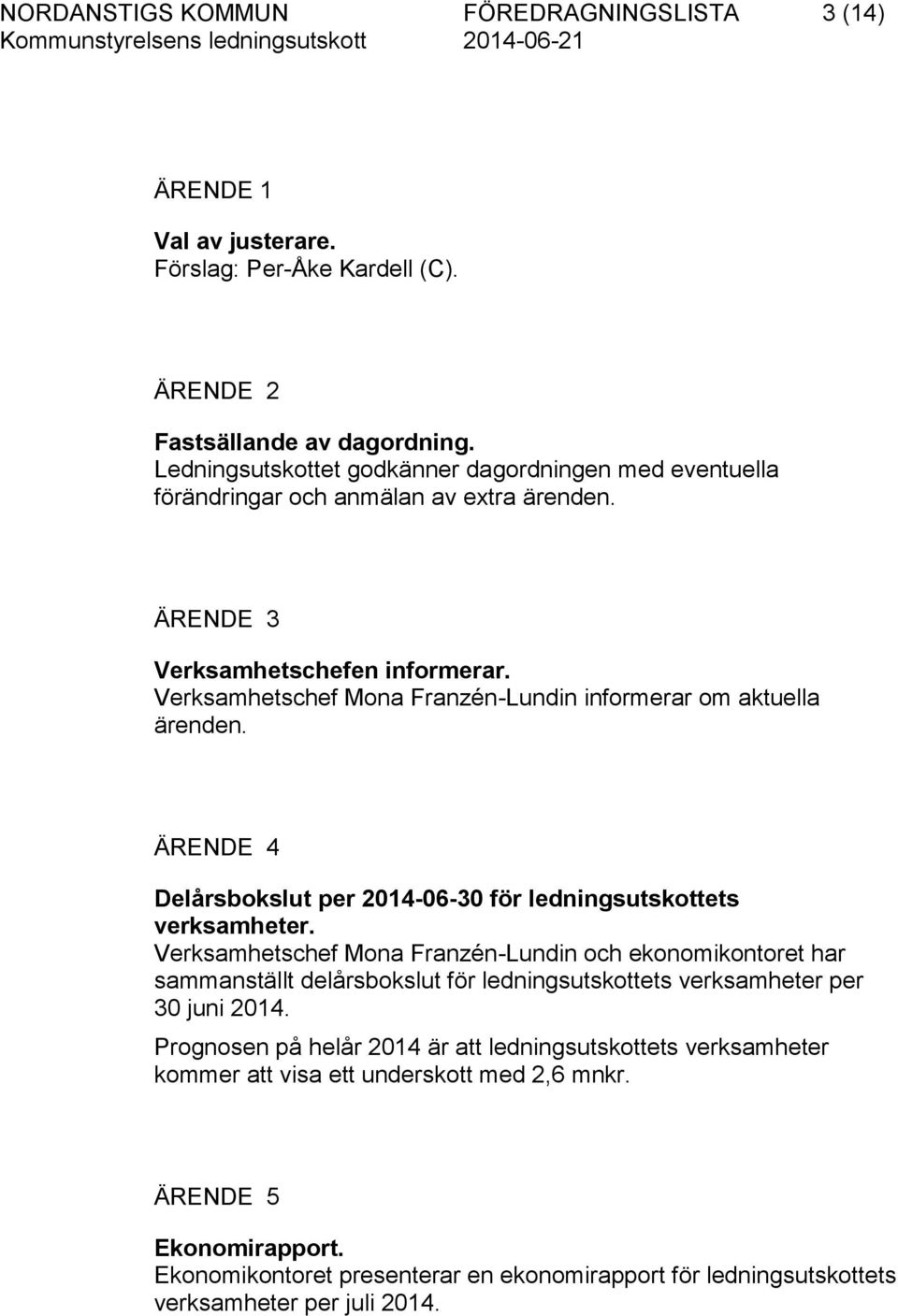 Verksamhetschef Mona Franzén-Lundin informerar om aktuella ärenden. ÄRENDE 4 Delårsbokslut per 2014-06-30 för ledningsutskottets verksamheter.