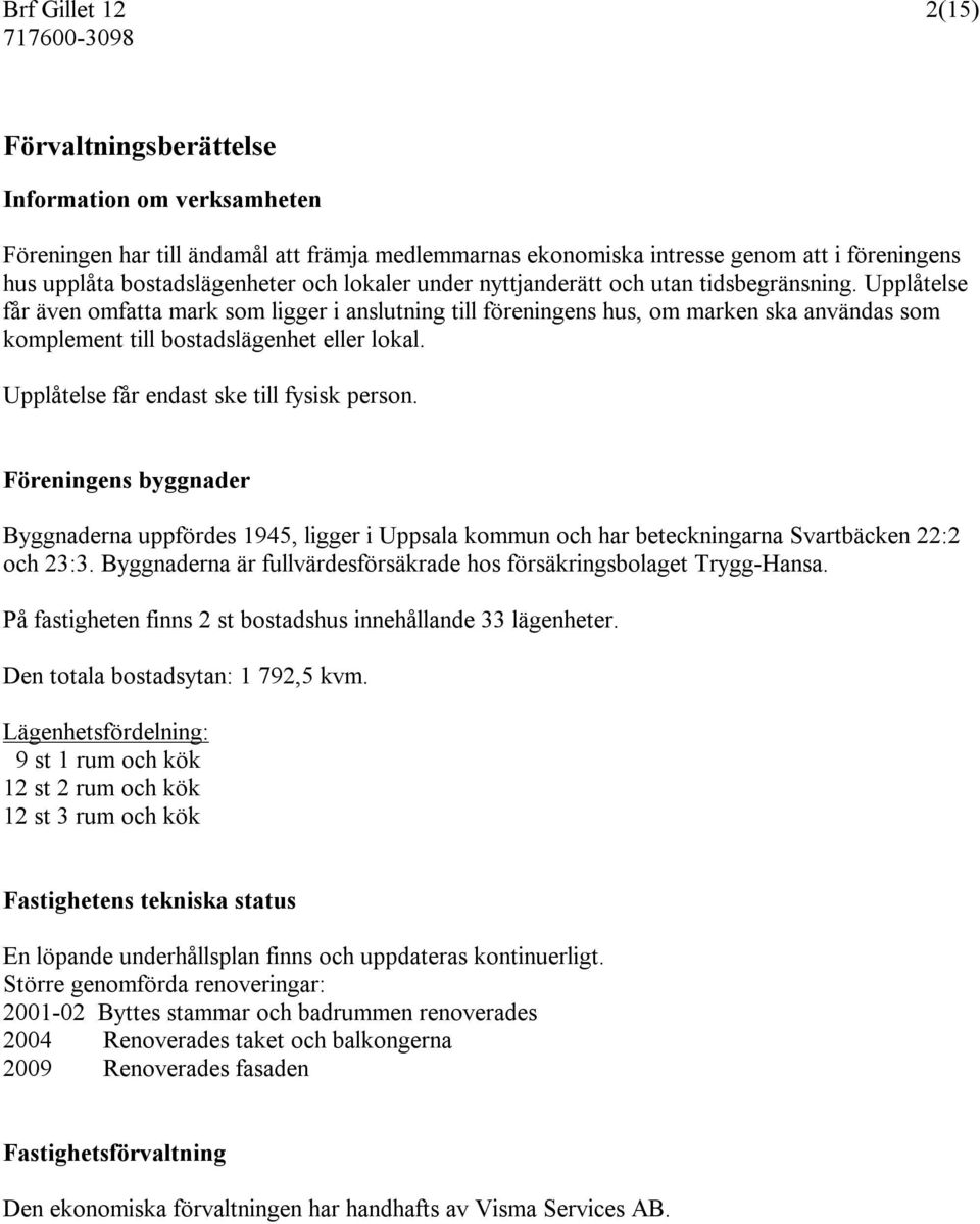 Upplåtelse får endast ske till fysisk person. Föreningens byggnader Byggnaderna uppfördes 1945, ligger i Uppsala kommun och har beteckningarna Svartbäcken 22:2 och 23:3.