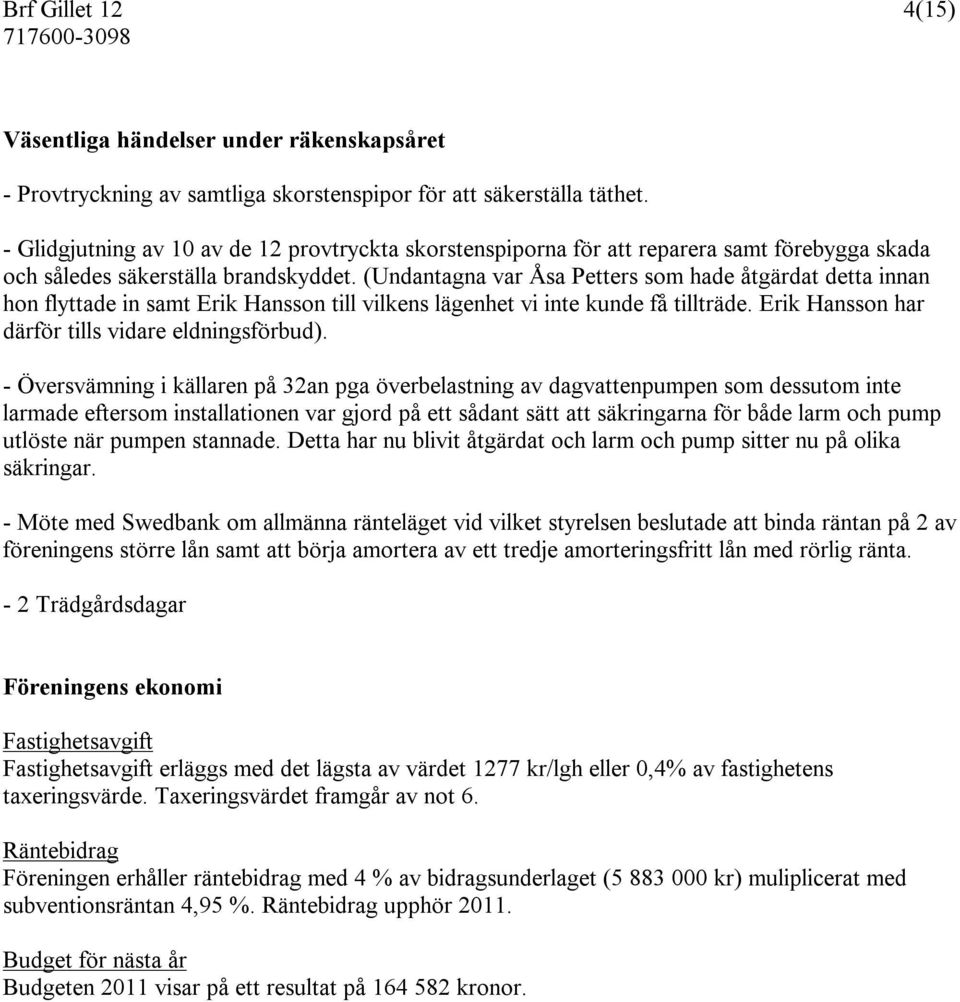 (Undantagna var Åsa Petters som hade åtgärdat detta innan hon flyttade in samt Erik Hansson till vilkens lägenhet vi inte kunde få tillträde. Erik Hansson har därför tills vidare eldningsförbud).