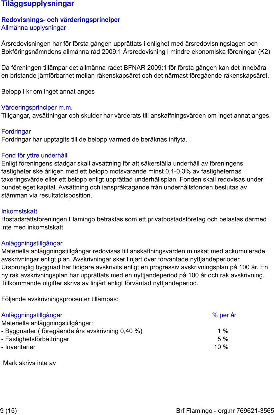 räkenskapsåret och det närmast föregående räkenskapsåret. Belopp i kr om inget annat anges Värderingsprinciper m.m. Tillgångar, avsättningar och skulder har värderats till anskaffningsvärden om inget annat anges.