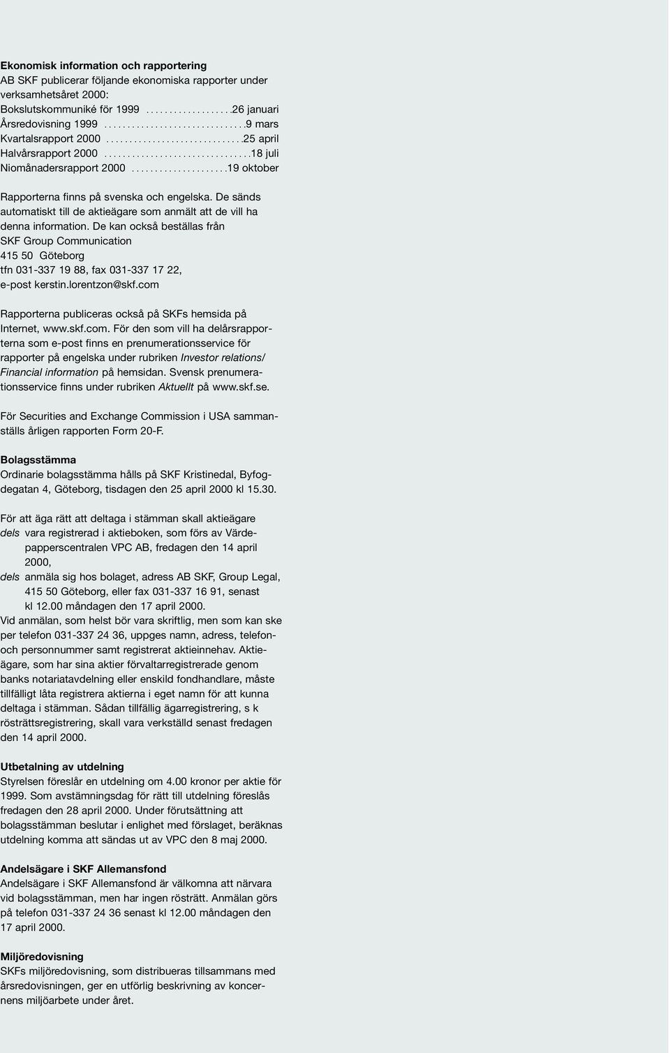 ....................19 oktober Årsredovisning Rapporterna finns på svenska och engelska. De sänds automatiskt till de aktieägare som anmält att de vill ha denna information.