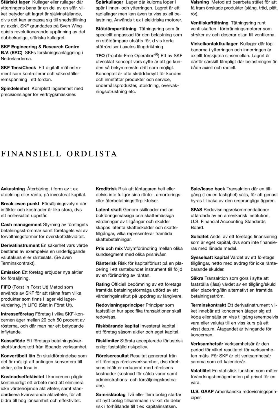 SKF TensiCheck Ett digitalt mätinstrument som kontrollerar och säkerställer remspänning i ett fordon. Spindelenhet Komplett lagerenhet med precisionslager för verktygsmaskiner.