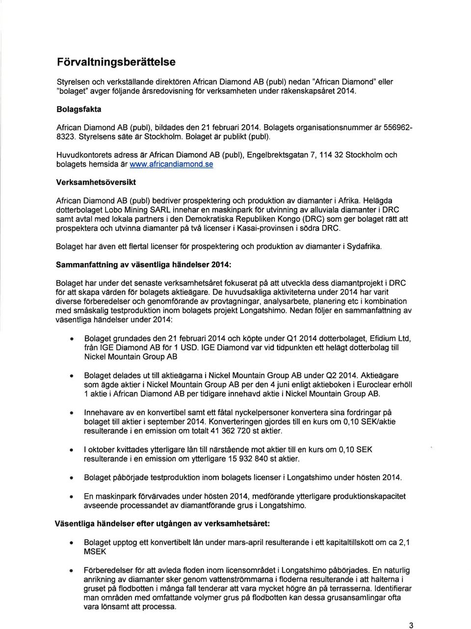 Huvudkontorets adress år African Diamond AB (publ), Engelbrektsgatan 7, 114 32 Stockholm och bolagets hemsida är www. africandiamond.