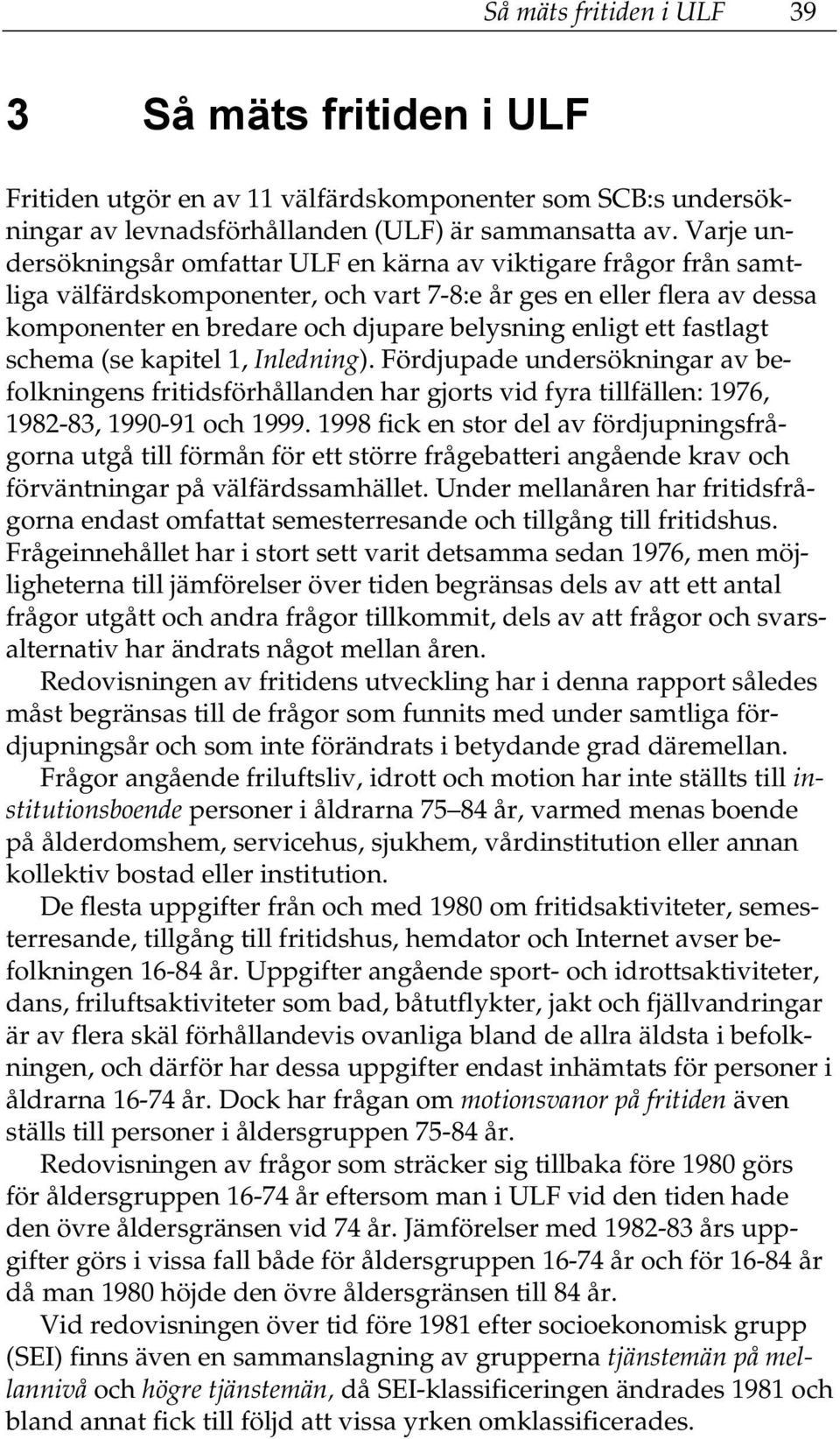 ett fastlagt schema (se kapitel 1, Inledning). Fördjupade undersökningar av befolkningens fritidsförhållanden har gjorts vid fyra tillfällen: 1976, 1982-83, 1990-91 och 1999.