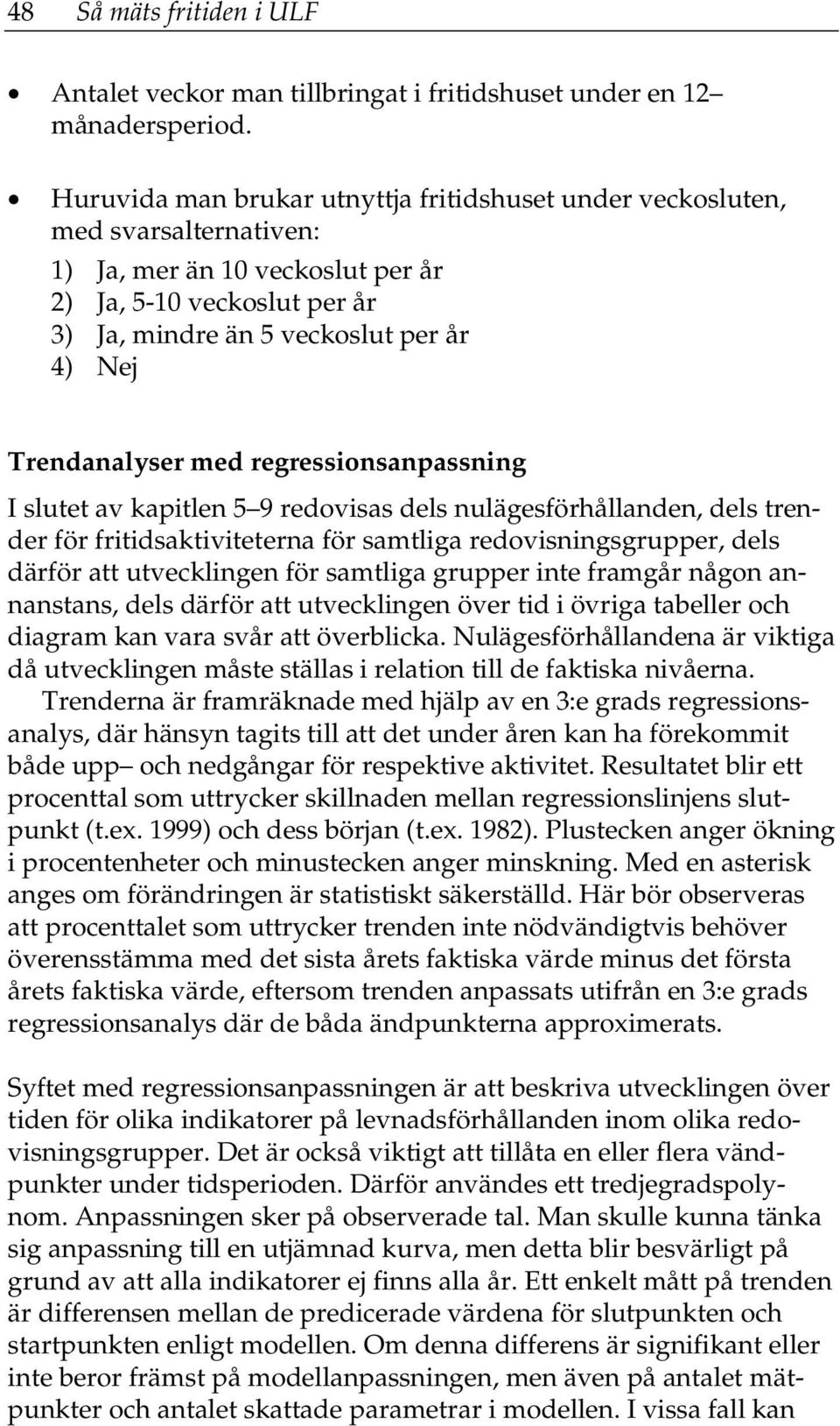 Trendanalyser med regressionsanpassning I slutet av kapitlen 5 9 redovisas dels nulägesförhållanden, dels trender för fritidsaktiviteterna för samtliga redovisningsgrupper, dels därför att