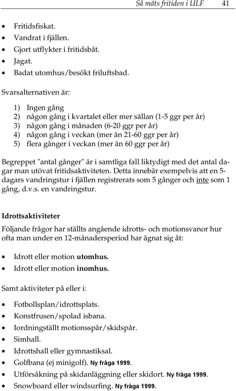 gånger i veckan (mer än 60 ggr per år) Begreppet "antal gånger" är i samtliga fall liktydigt med det antal dagar man utövat fritidsaktiviteten.