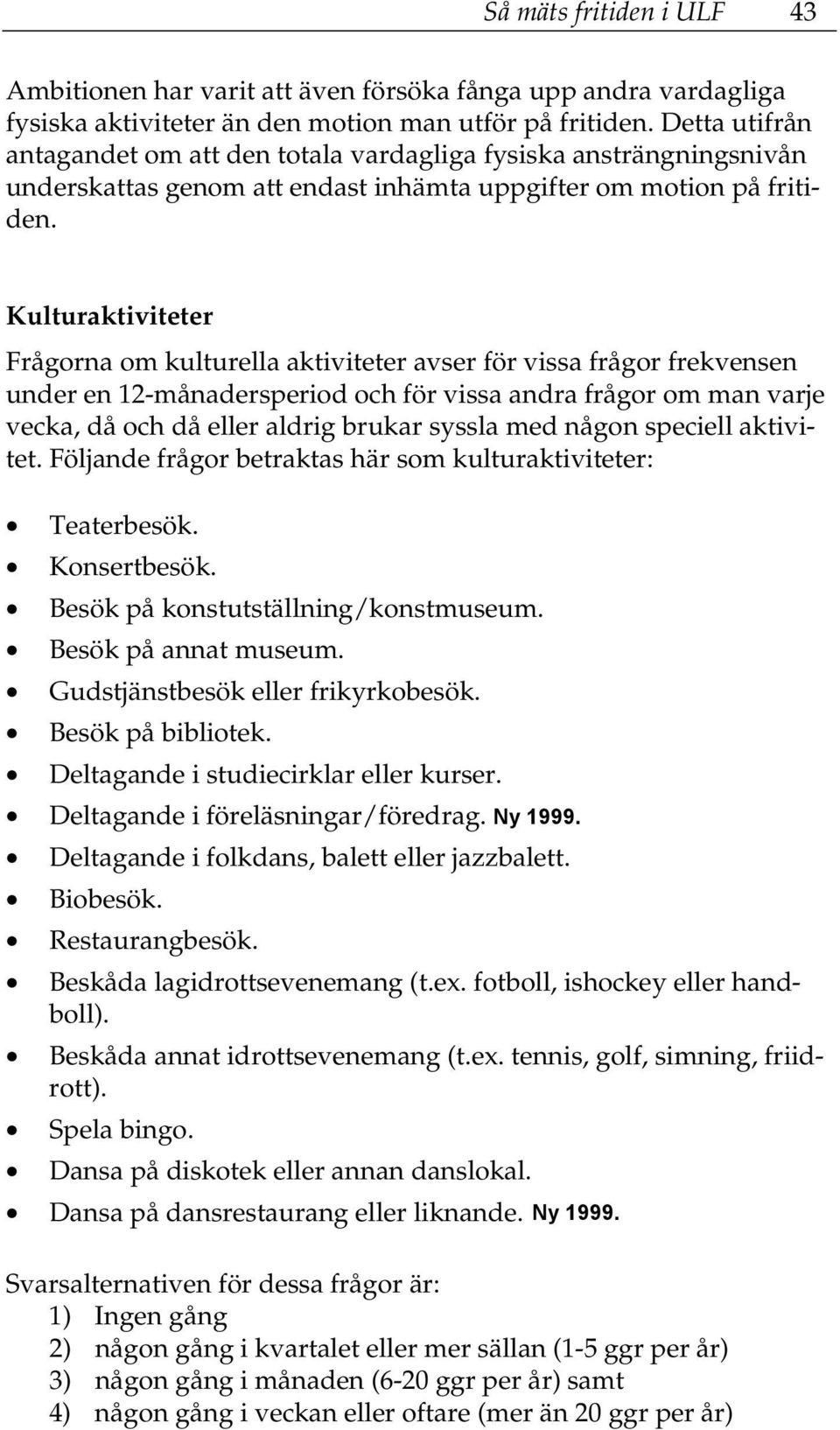 Kulturaktiviteter Frågorna om kulturella aktiviteter avser för vissa frågor frekvensen under en 12-månadersperiod och för vissa andra frågor om man varje vecka, då och då eller aldrig brukar syssla