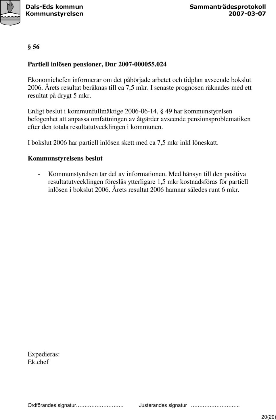 Enligt beslut i kommunfullmäktige 2006-06-14, 49 har kommunstyrelsen befogenhet att anpassa omfattningen av åtgärder avseende pensionsproblematiken efter den totala resultatutvecklingen