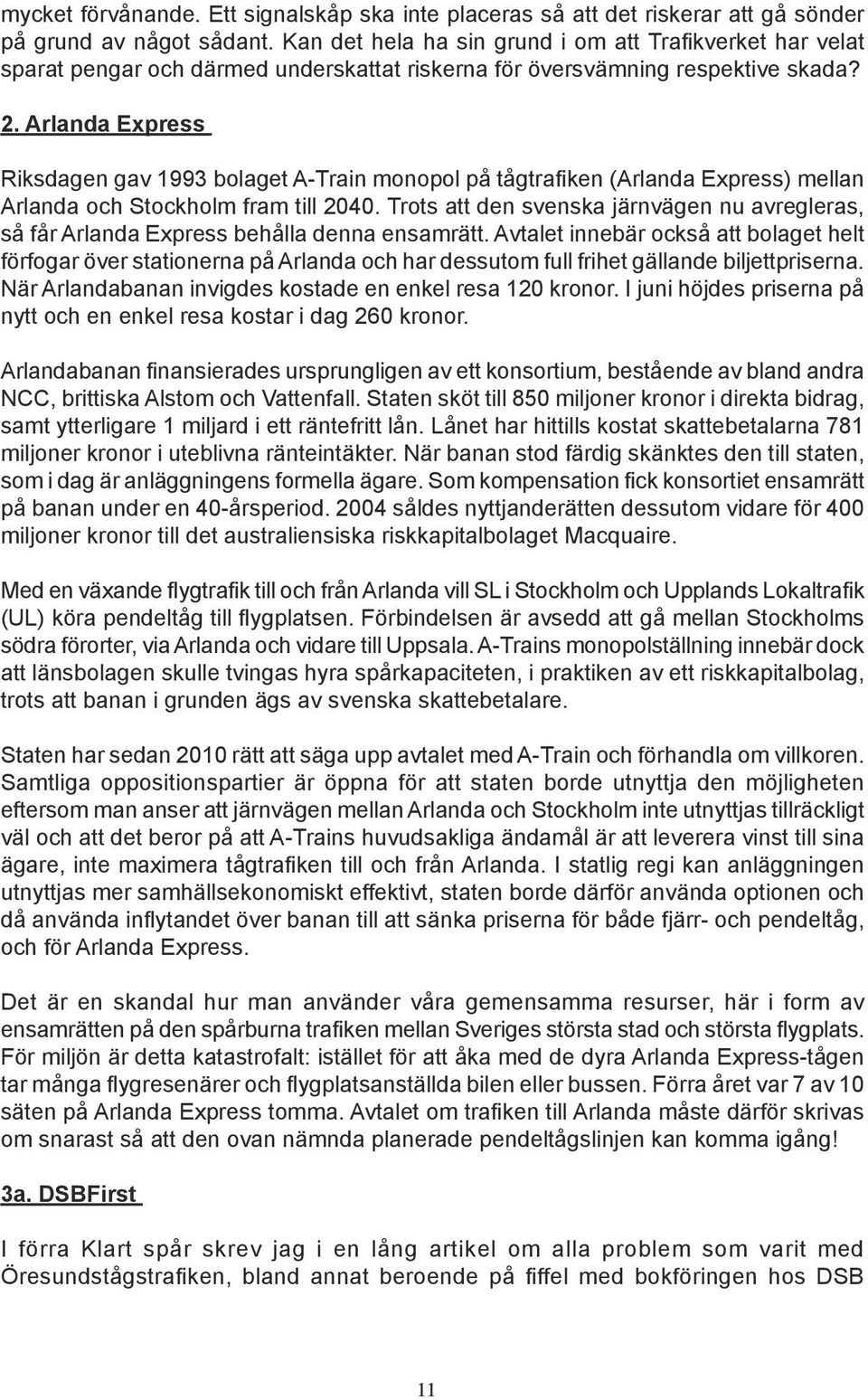 Arlanda Express Riksdagen gav 1993 bolaget A-Train monopol på tågtrafiken (Arlanda Express) mellan Arlanda och Stockholm fram till 2040.