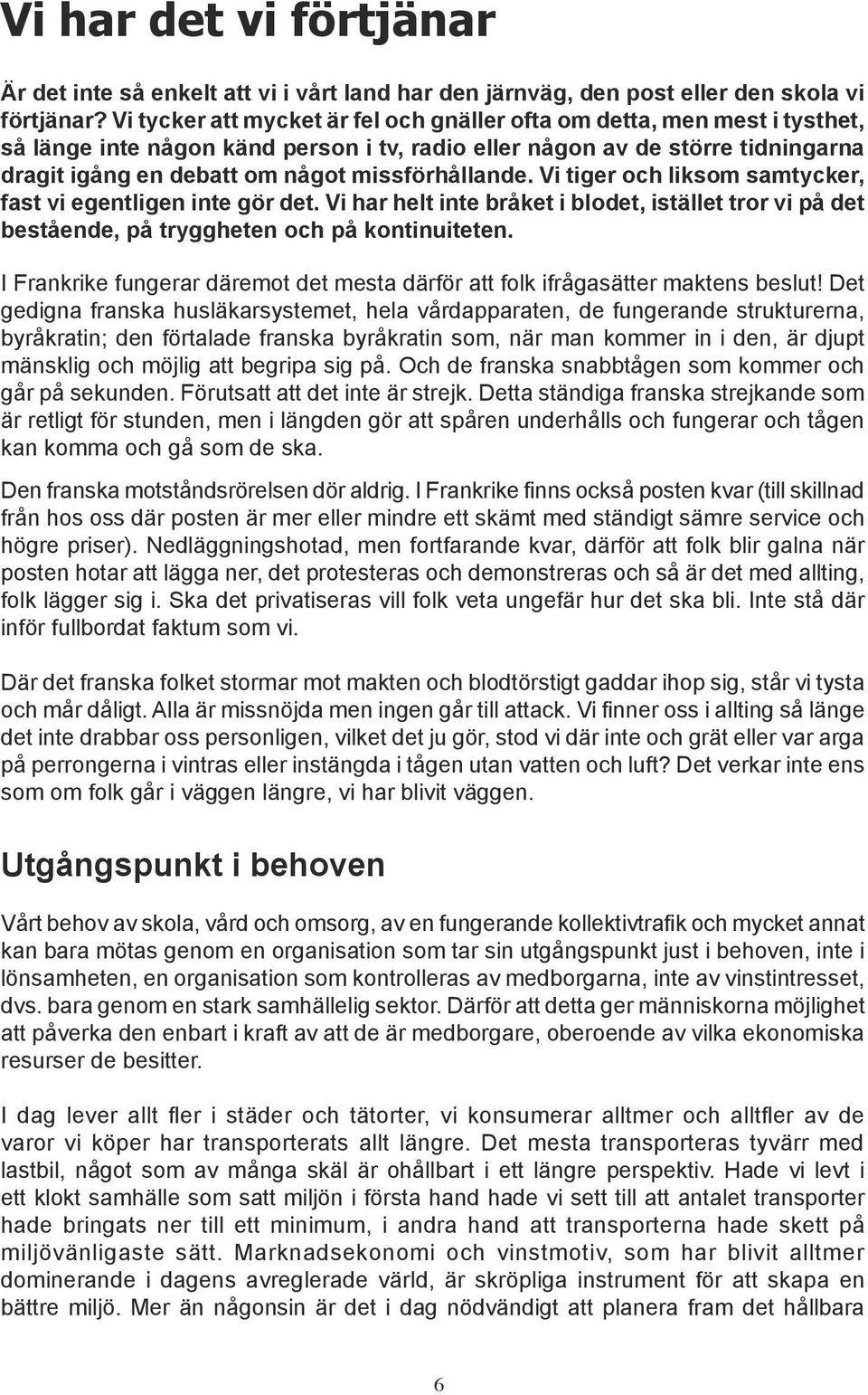 missförhållande. Vi tiger och liksom samtycker, fast vi egentligen inte gör det. Vi har helt inte bråket i blodet, istället tror vi på det bestående, på tryggheten och på kontinuiteten.