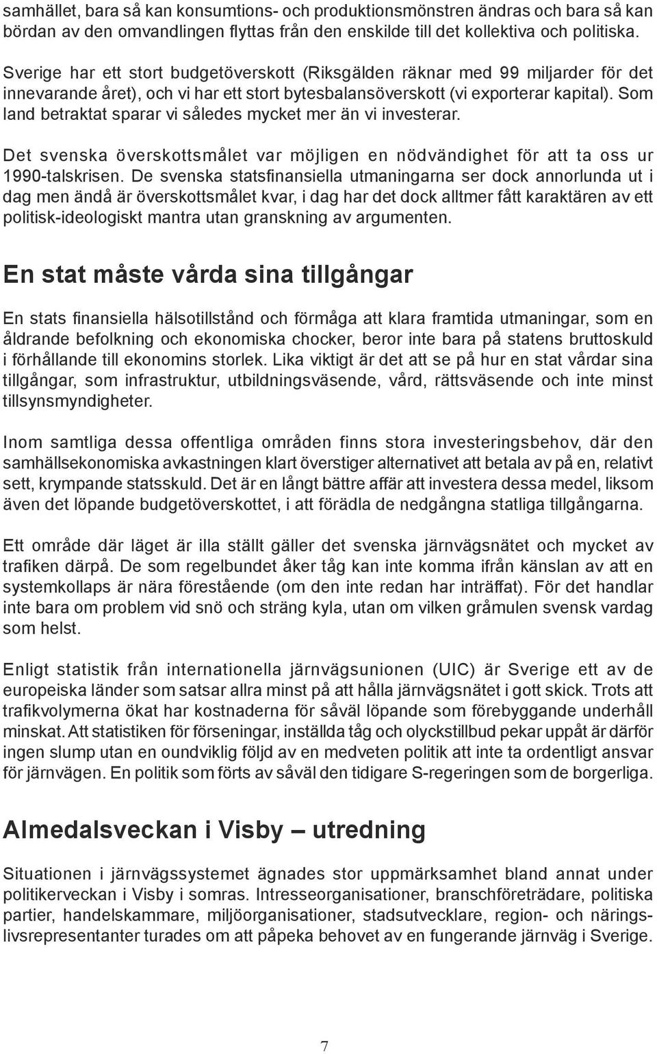 Som land betraktat sparar vi således mycket mer än vi investerar. Det svenska överskottsmålet var möjligen en nödvändighet för att ta oss ur 1990-talskrisen.