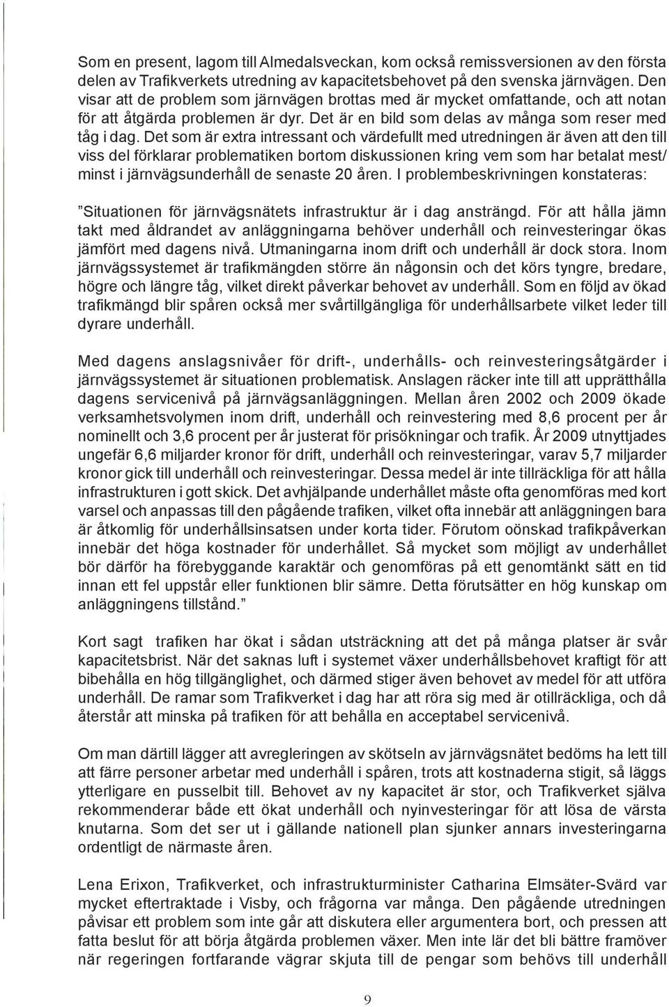 Det som är extra intressant och värdefullt med utredningen är även att den till viss del förklarar problematiken bortom diskussionen kring vem som har betalat mest/ minst i järnvägsunderhåll de