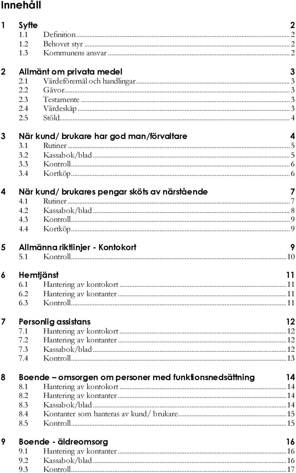 1 Rutiner... 7 4.2 Kassabok/blad... 8 4.3 Kontroll... 9 4.4 Kortköp... 9 5 Allmänna riktlinjer - Kontokort 9 5.1 Kontroll... 10 6 Hemtjänst 11 6.1 Hantering av kontokort... 11 6.2 Hantering av kontanter.