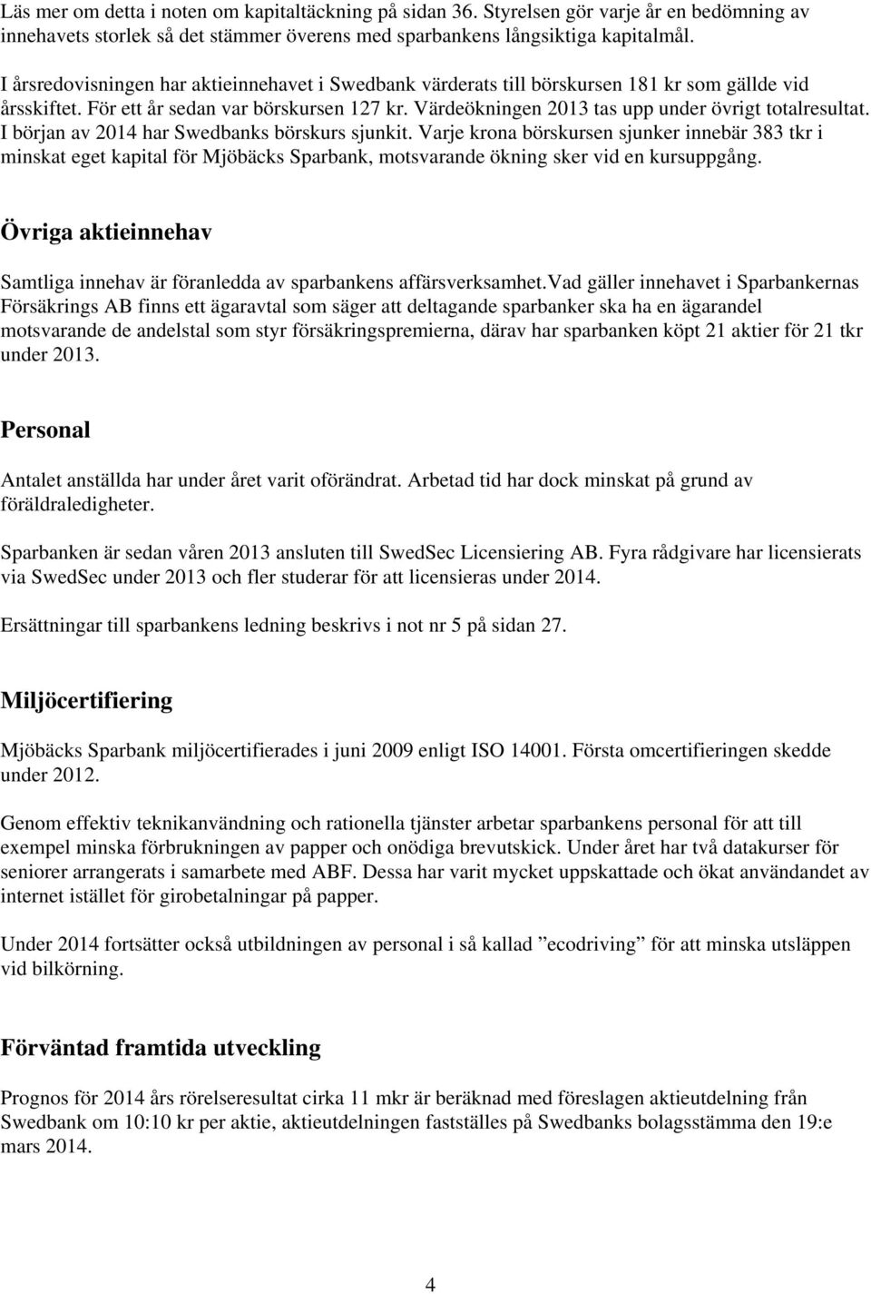 Värdeökningen 2013 tas upp under övrigt totalresultat. I början av 2014 har Swedbanks börskurs sjunkit.