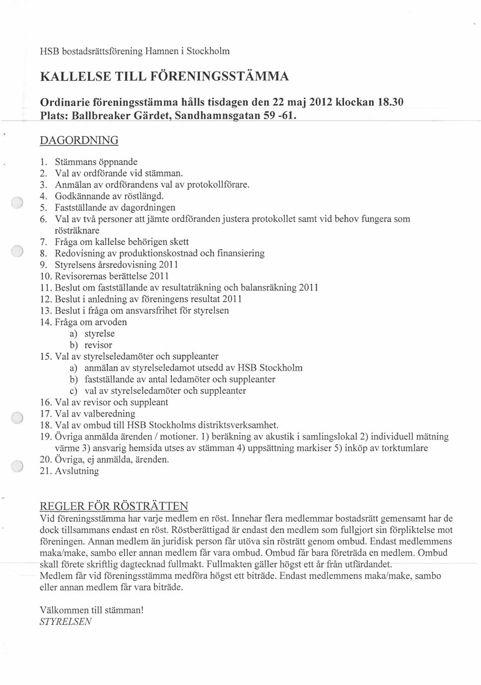 Val av två personer att jämte ordföranden justera protokollet samt vid behov fungera som rösträknare 7. Fråga om kallelse behörigen skett 8. Redovisning av produktionskostnad och finansiering 9.