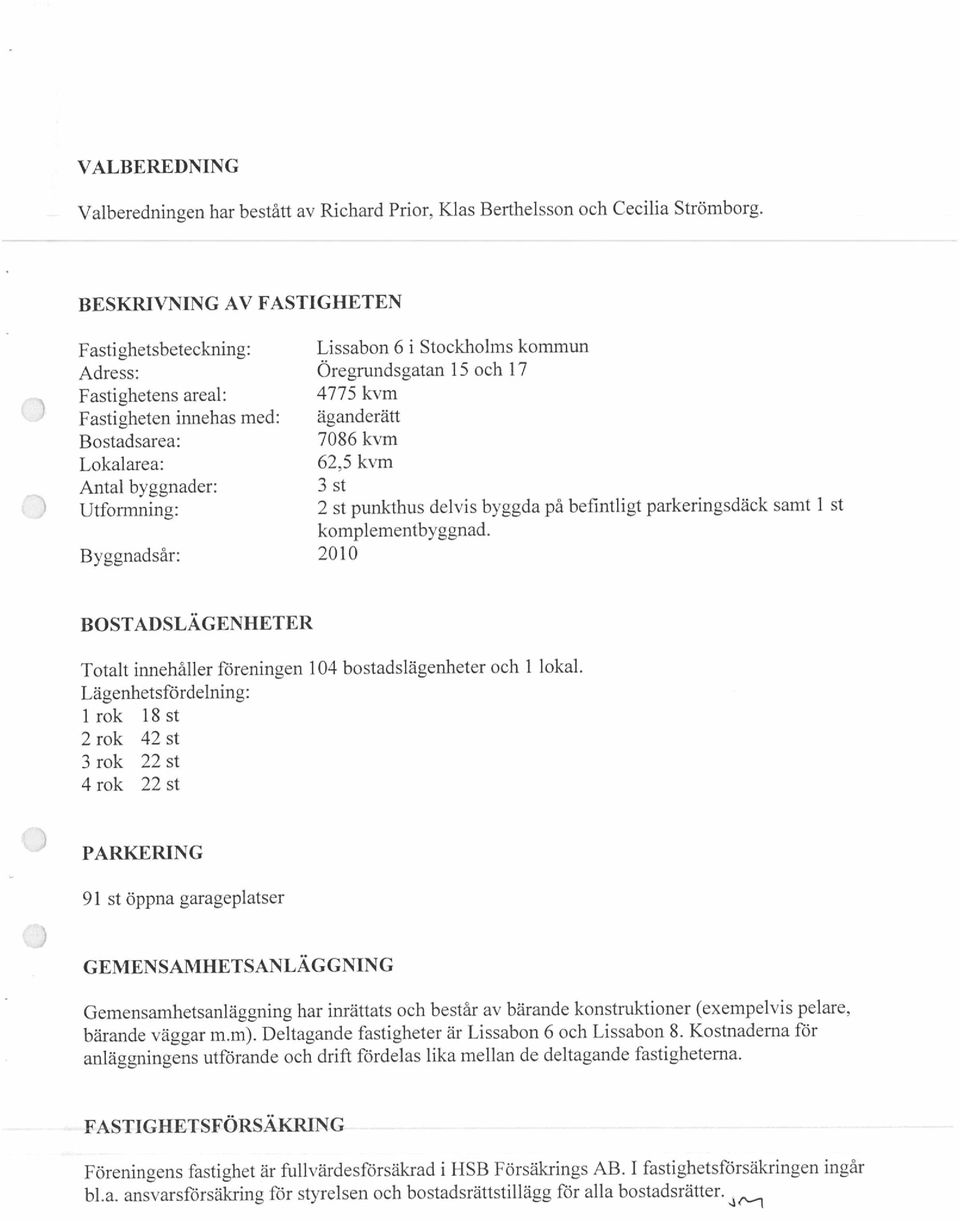 FASTIGHETSFÖRSÄKRJNG GEMENSAMHETSANLÄGGNING 91 st öppna garageplatser PARKERING Lägenhetsfördelning: BOSTADSLÄGENHETER Bostadsarea: 7086 kvm Lokalarea: 62,5 kvm Antal byggnader: 3 st Adress: