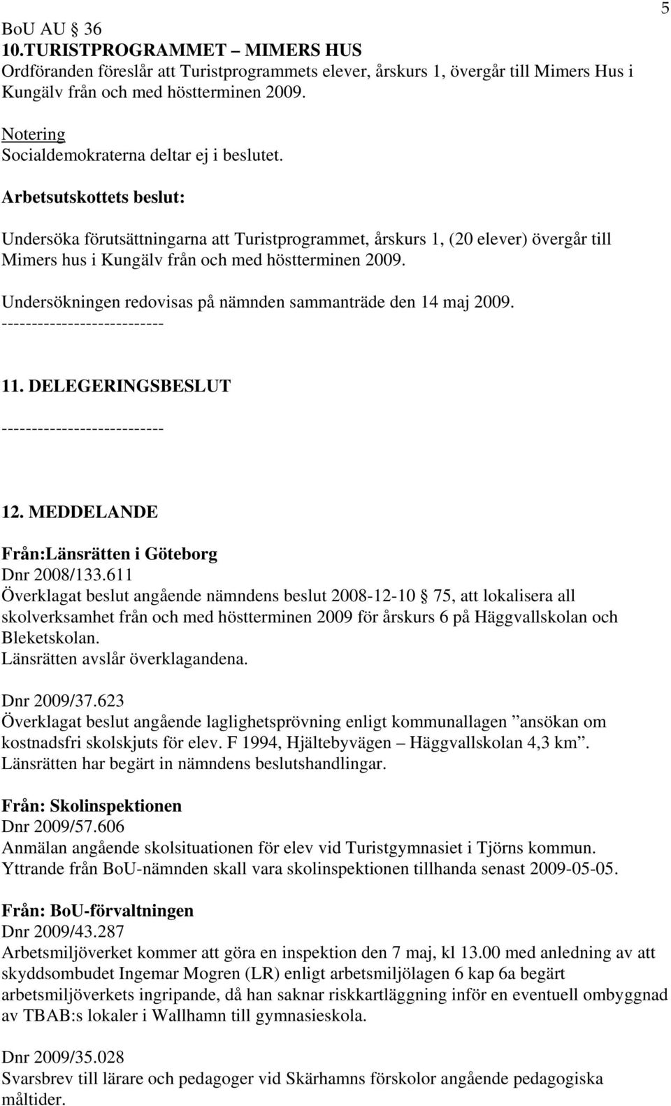 Arbetsutskottets beslut: Undersöka förutsättningarna att Turistprogrammet, årskurs 1, (20 elever) övergår till Mimers hus i Kungälv från och med höstterminen 2009.