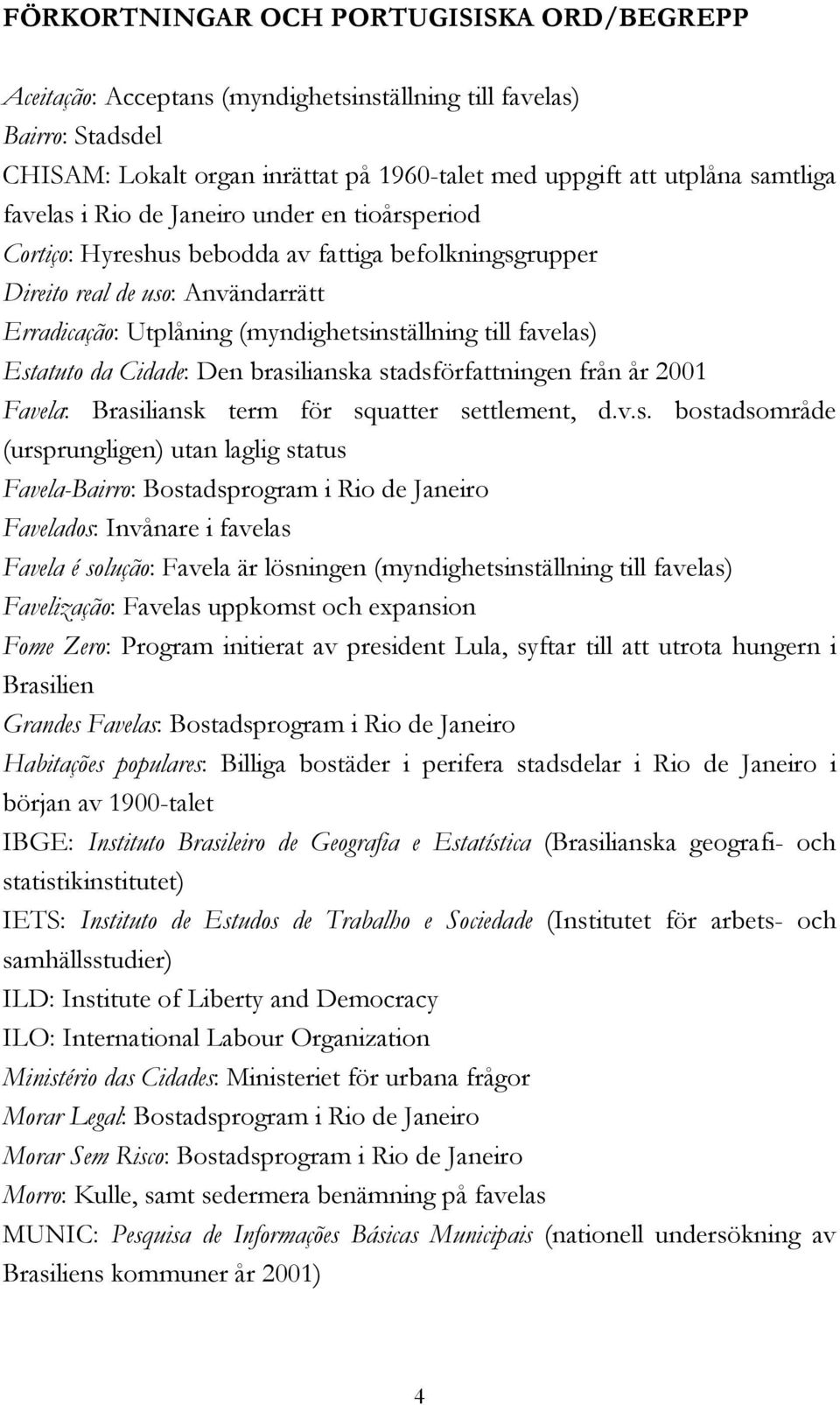 Estatuto da Cidade: Den brasilianska stadsförfattningen från år 2001 Favela: Brasiliansk term för squatter settlement, d.v.s. bostadsområde (ursprungligen) utan laglig status Favela-Bairro: